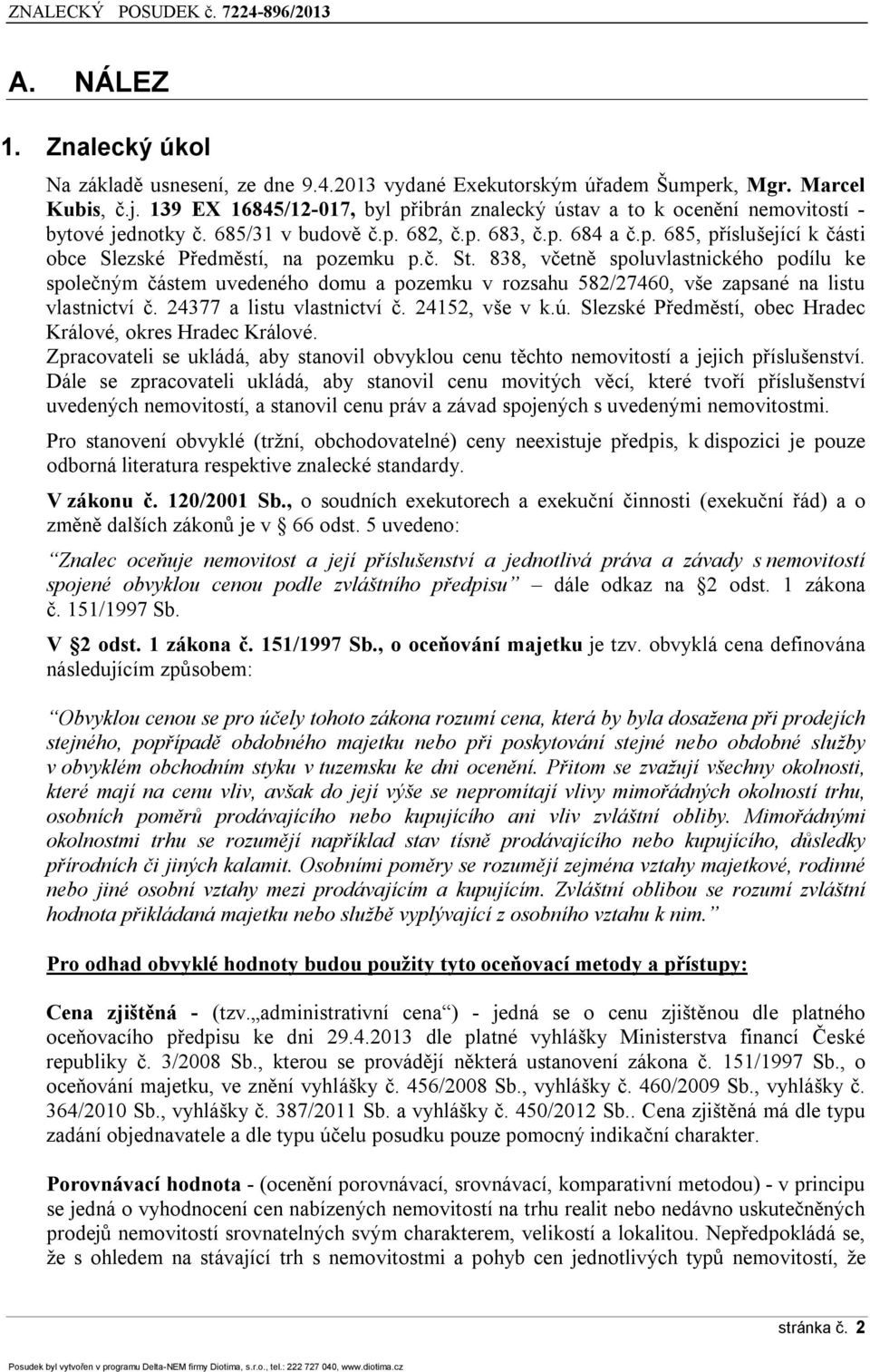 č. St. 838, včetně spoluvlastnického podílu ke společným částem uvedeného domu a pozemku v rozsahu 582/27460, vše zapsané na listu vlastnictví č. 24377 a listu vlastnictví č. 24152, vše v k.ú.