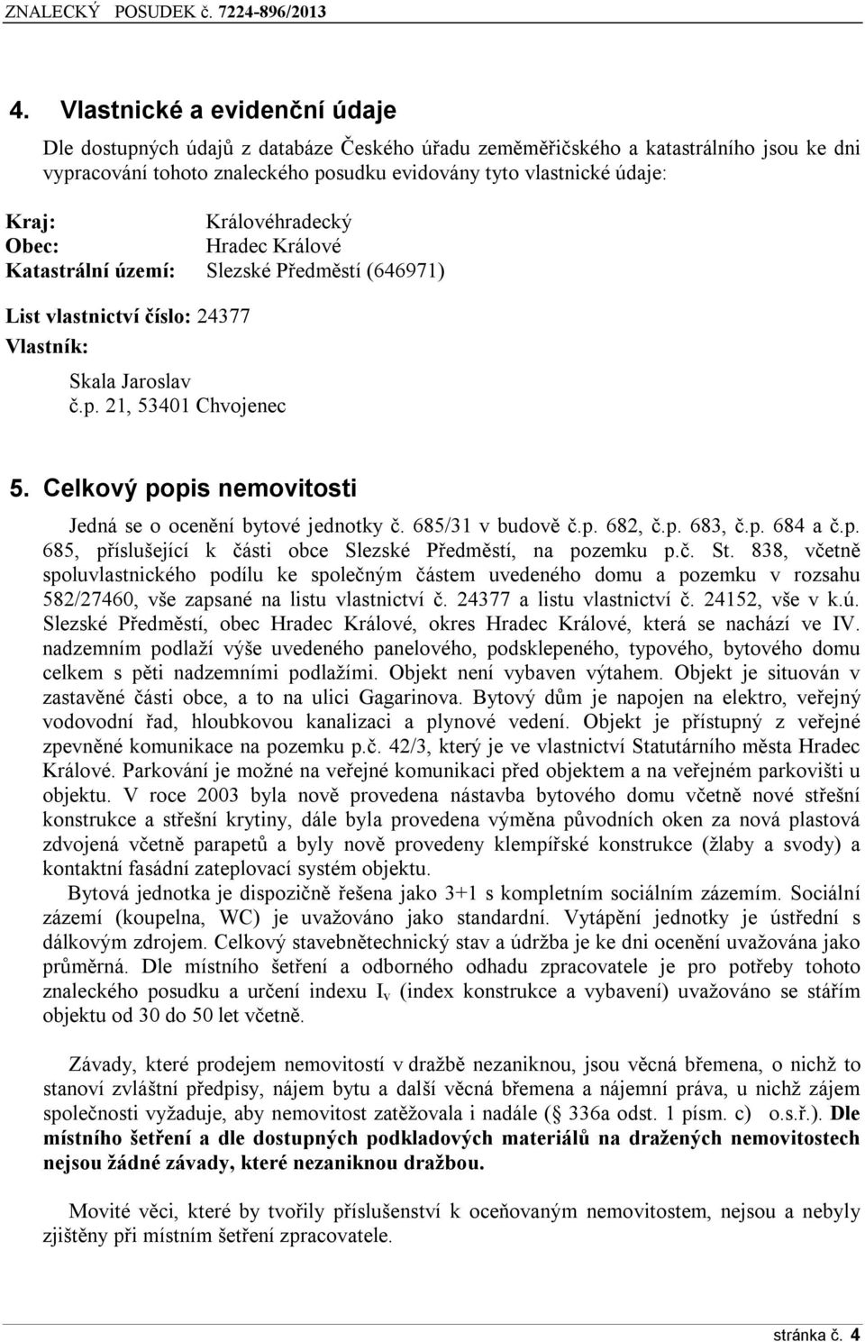 Celkový popis nemovitosti Jedná se o ocenění bytové jednotky č. 685/31 v budově č.p. 682, č.p. 683, č.p. 684 a č.p. 685, příslušející k části obce Slezské Předměstí, na pozemku p.č. St.