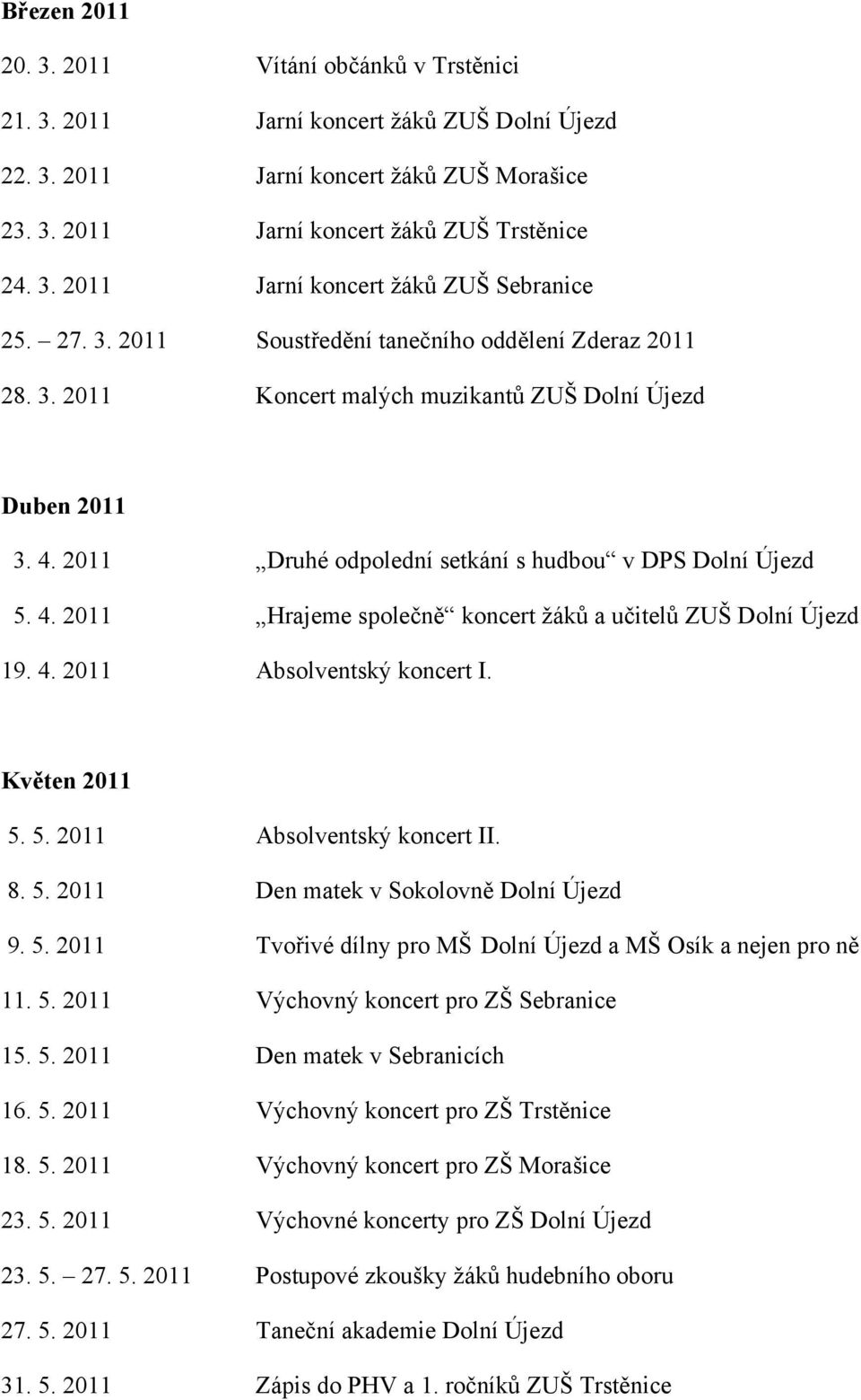 4. 2011 Absolventský koncert I. Květen 2011 5. 5. 2011 Absolventský koncert II. 8. 5. 2011 Den matek v Sokolovně Dolní Újezd 9. 5. 2011 Tvořivé dílny pro MŠ Dolní Újezd a MŠ Osík a nejen pro ně 11. 5. 2011 Výchovný koncert pro ZŠ Sebranice 15.