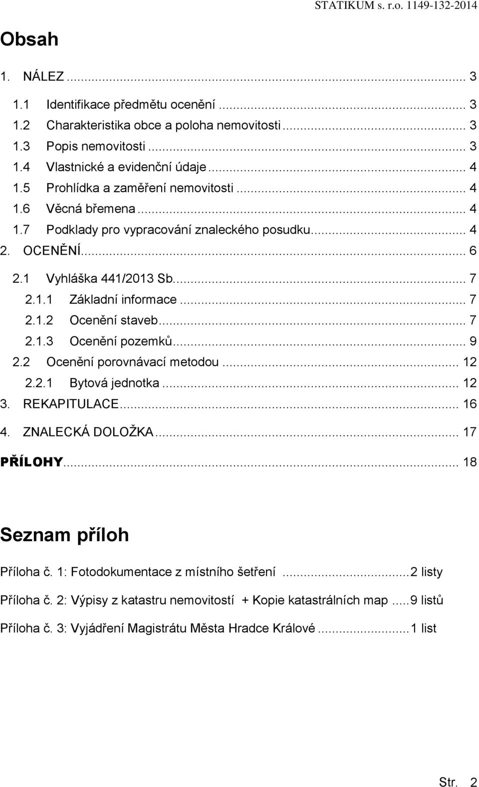 .. 7 2.1.3 Ocenění pozemků... 9 2.2 Ocenění porovnávací metodou... 12 2.2.1 Bytová jednotka... 12 3. REKAPITULACE... 16 4. ZNALECKÁ DOLOŽKA... 17 PŘÍLOHY... 18 Seznam příloh Příloha č.