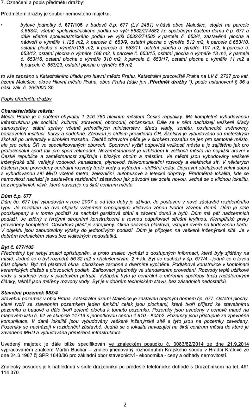 653/4, zastavěná plocha a nádvoří o výměře 1.128 m2, k parcele č. 653/9, ostatní plocha o výměře 512 m2, k parcele č.653/10, ostatní plocha o výměře138 m2, k parcele č.