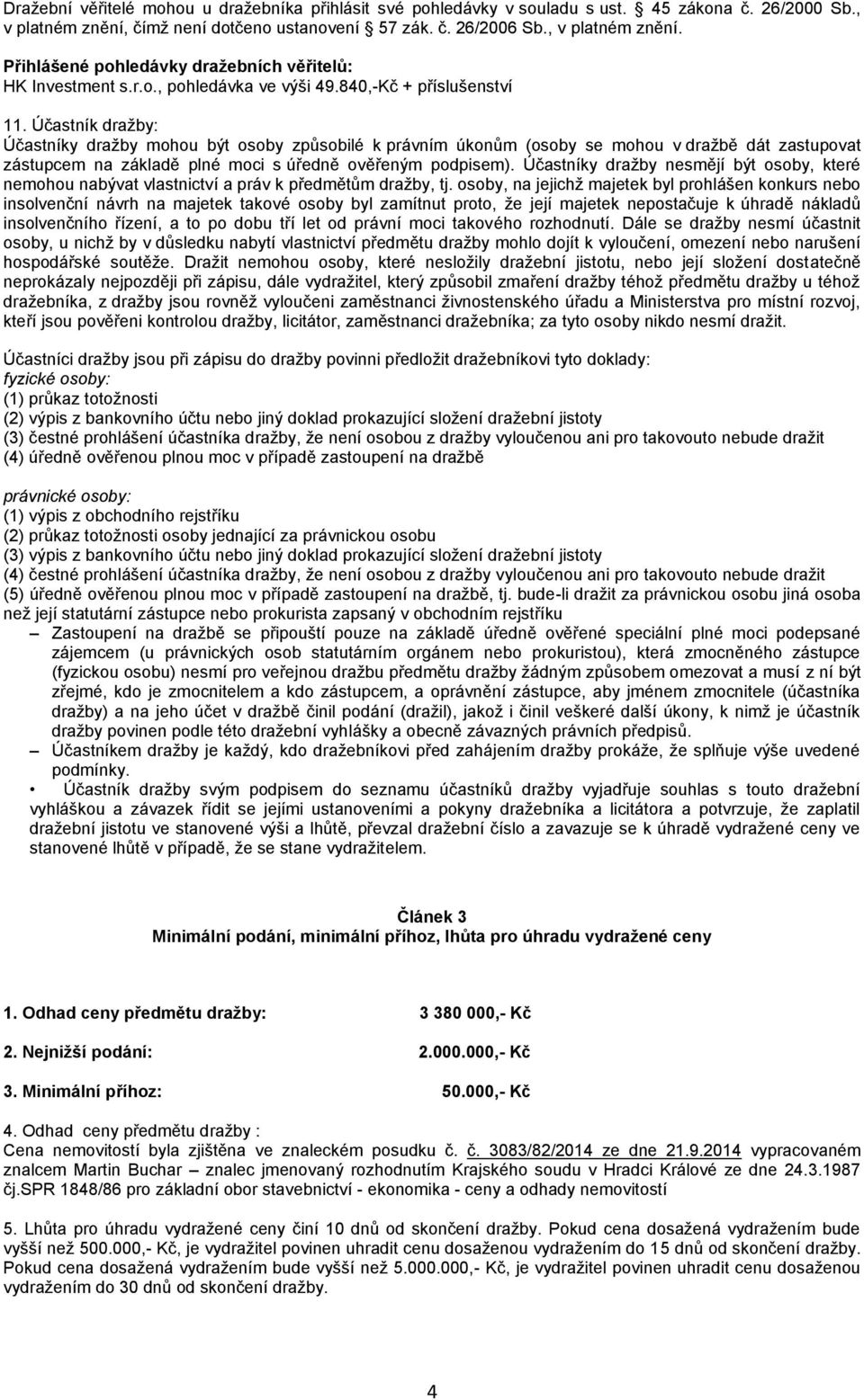 Účastník dražby: Účastníky dražby mohou být osoby způsobilé k právním úkonům (osoby se mohou v dražbě dát zastupovat zástupcem na základě plné moci s úředně ověřeným podpisem).