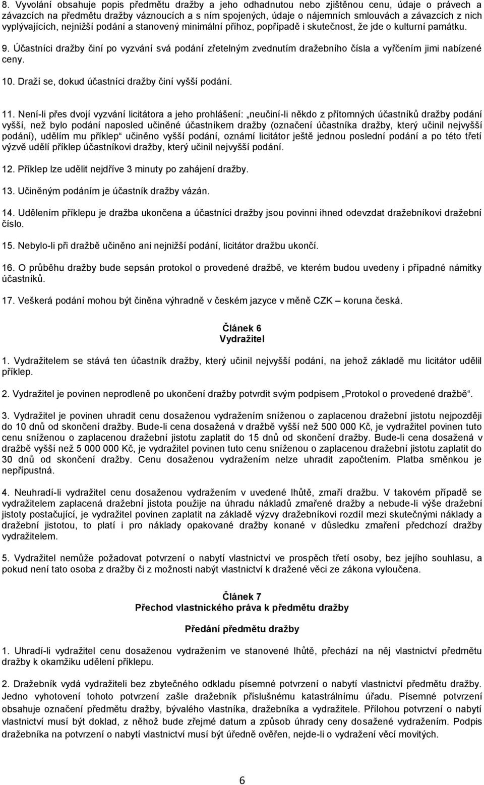 Účastníci dražby činí po vyzvání svá podání zřetelným zvednutím dražebního čísla a vyřčením jimi nabízené ceny. 10. Draží se, dokud účastníci dražby činí vyšší podání. 11.