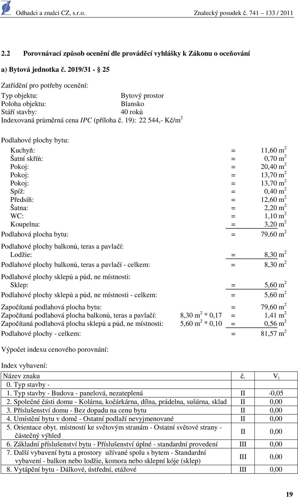 19): 22 544,- Kč/m 2 Pdlahvé plchy bytu: Kuchyň: = 11,60 m 2 Šatní skříń: = 0,70 m 2 Pkj: = 20,40 m 2 Pkj: = 13,70 m 2 Pkj: = 13,70 m 2 Spíž: = 0,40 m 2 Předsíň: = 12,60 m 2 Šatna: = 2,20 m 2 WC: =