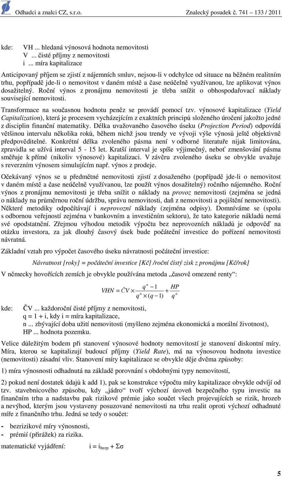 aplikvat výns dsažitelný. Rční výns z prnájmu nemvitsti je třeba snížit bhspdařvací náklady suvisející nemvitsti. Transfrmace na sučasnu hdntu peněz se prvádí pmcí tzv.