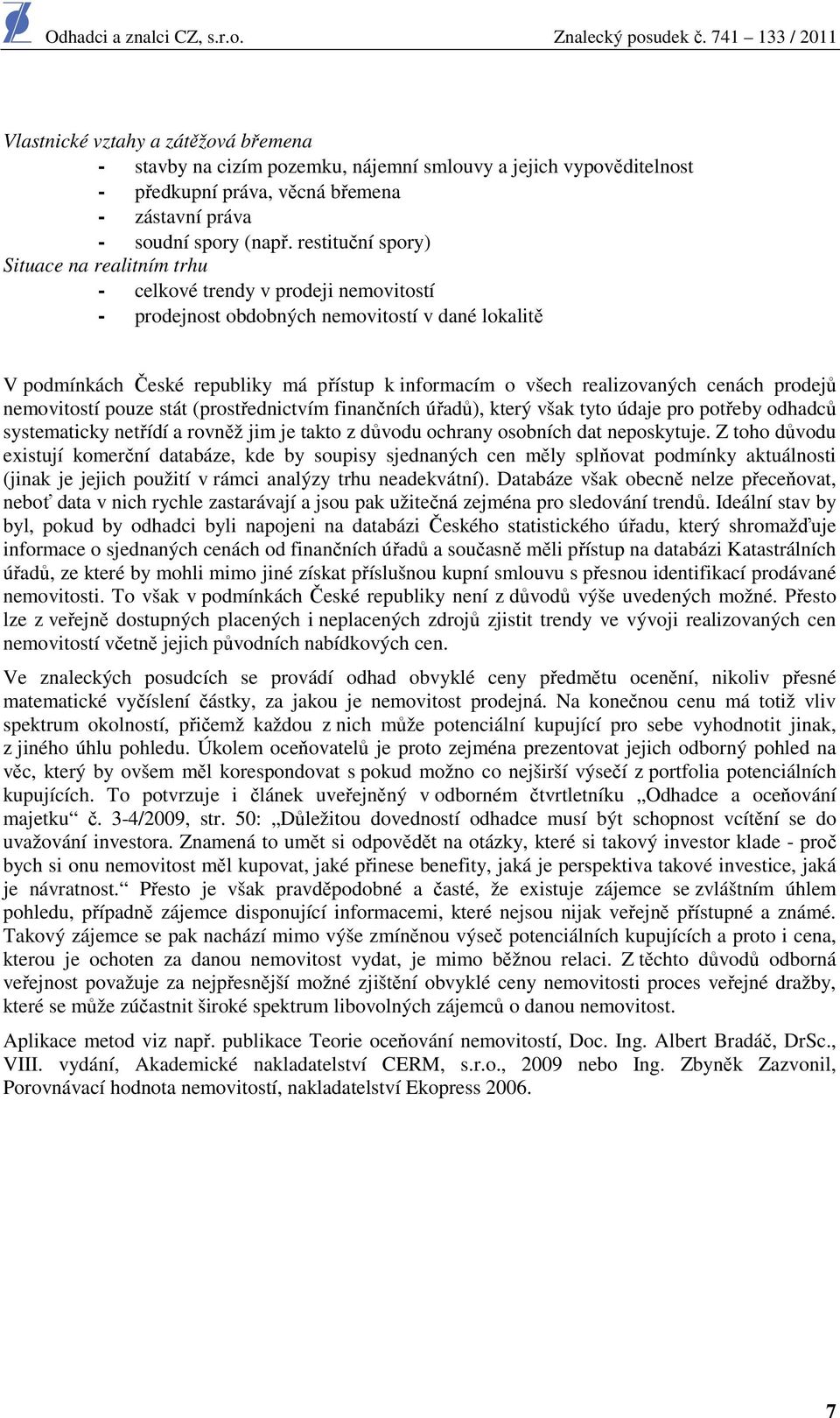 restituční spry) Situace na realitním trhu - celkvé trendy v prdeji nemvitstí - prdejnst bdbných nemvitstí v dané lkalitě V pdmínkách České republiky má přístup k infrmacím všech realizvaných cenách