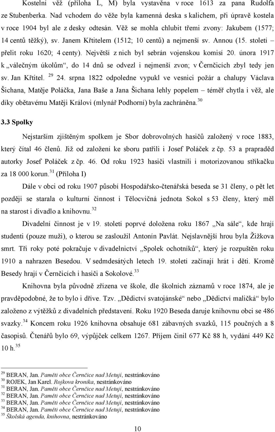 Největší z nich byl sebrán vojenskou komisí 20. února 1917 k válečným úkolům, do 14 dnů se odvezl i nejmenší zvon; v Černčicích zbyl tedy jen sv. Jan Křtitel. 29 24.