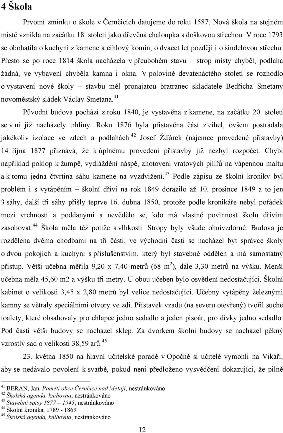 Přesto se po roce 1814 škola nacházela v přeubohém stavu strop místy chyběl, podlaha žádná, ve vybavení chyběla kamna i okna.