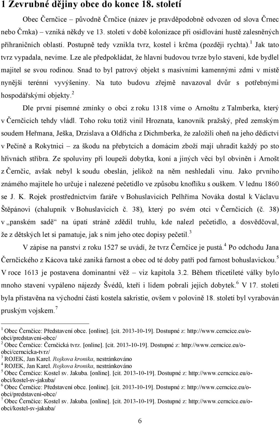 Lze ale předpokládat, že hlavní budovou tvrze bylo stavení, kde bydlel majitel se svou rodinou. Snad to byl patrový objekt s masivními kamennými zdmi v místě nynější terénní vyvýšeniny.