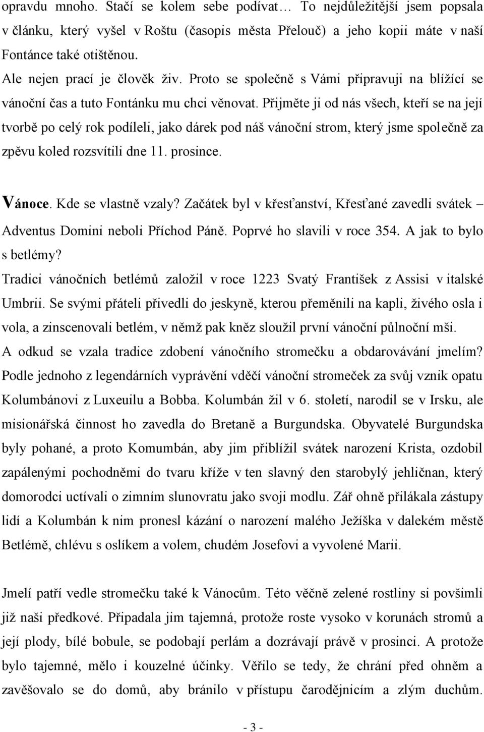 Přijměte ji od nás všech, kteří se na její tvorbě po celý rok podíleli, jako dárek pod náš vánoční strom, který jsme společně za zpěvu koled rozsvítili dne 11. prosince. Vánoce. Kde se vlastně vzaly?