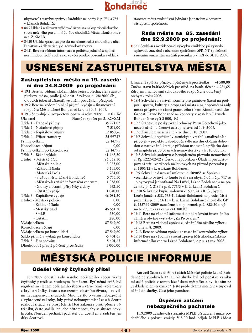 10 Ukládá zpracovat projekt na rekonstrukci chodníku v ulici Pernštýnská dle varianty č. 1důvodové zprávy. 84.11 Bere na vědomí informace o průběhu jednání se společností Indoor Golf, spol. s r.o. ve věci prodeje pozemků a ukládá Zastupitelstvo města na 19.