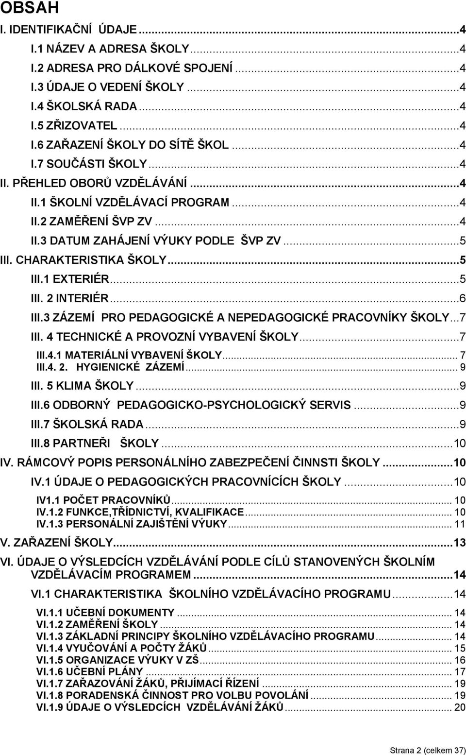 ..5 III. 2 INTERIÉR...6 III.3 ZÁZEMÍ PRO PEDAGOGICKÉ A NEPEDAGOGICKÉ PRACOVNÍKY ŠKOLY...7 III. 4 TECHNICKÉ A PROVOZNÍ VYBAVENÍ ŠKOLY...7 III.4.1 MATERIÁLNÍ VYBAVENÍ ŠKOLY... 7 III.4. 2. HYGIENICKÉ ZÁZEMÍ.