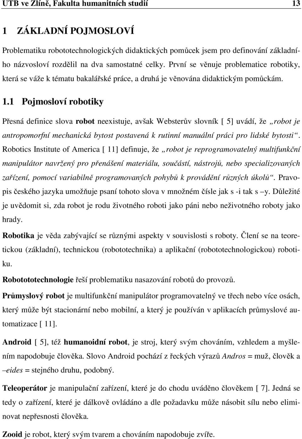 1 Pojmosloví robotiky Přesná definice slova robot neexistuje, avšak Websterův slovník [ 5] uvádí, že robot je antropomorfní mechanická bytost postavená k rutinní manuální práci pro lidské bytosti.