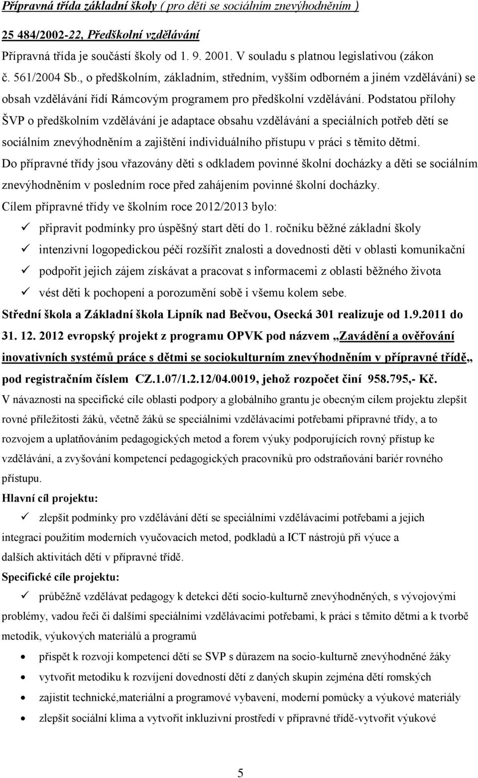 Podstatou přílohy ŠVP o předškolním vzdělávání je adaptace obsahu vzdělávání a speciálních potřeb dětí se sociálním znevýhodněním a zajištění individuálního přístupu v práci s těmito dětmi.