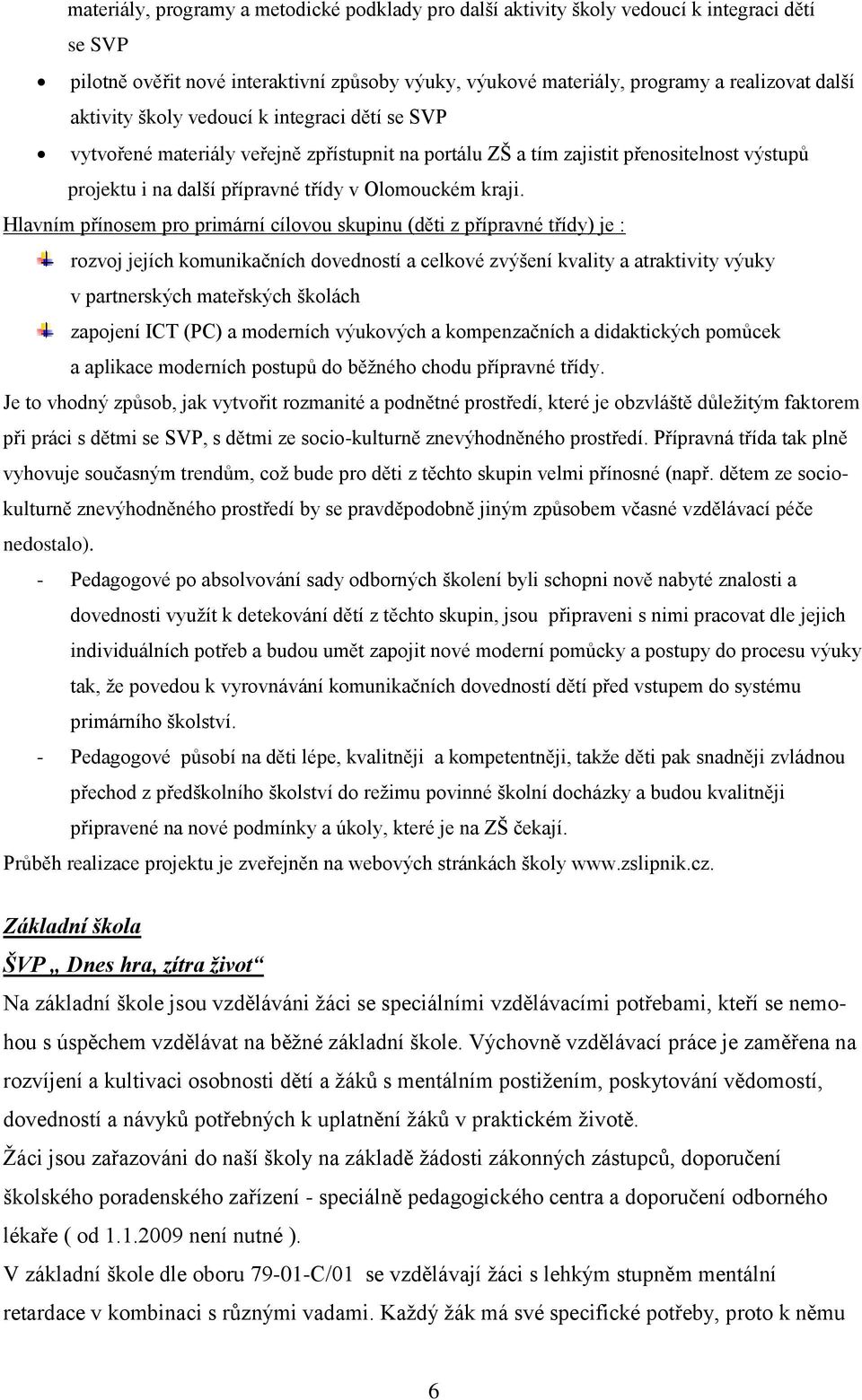 Hlavním přínosem pro primární cílovou skupinu (děti z přípravné třídy) je : rozvoj jejích komunikačních dovedností a celkové zvýšení kvality a atraktivity výuky v partnerských mateřských školách