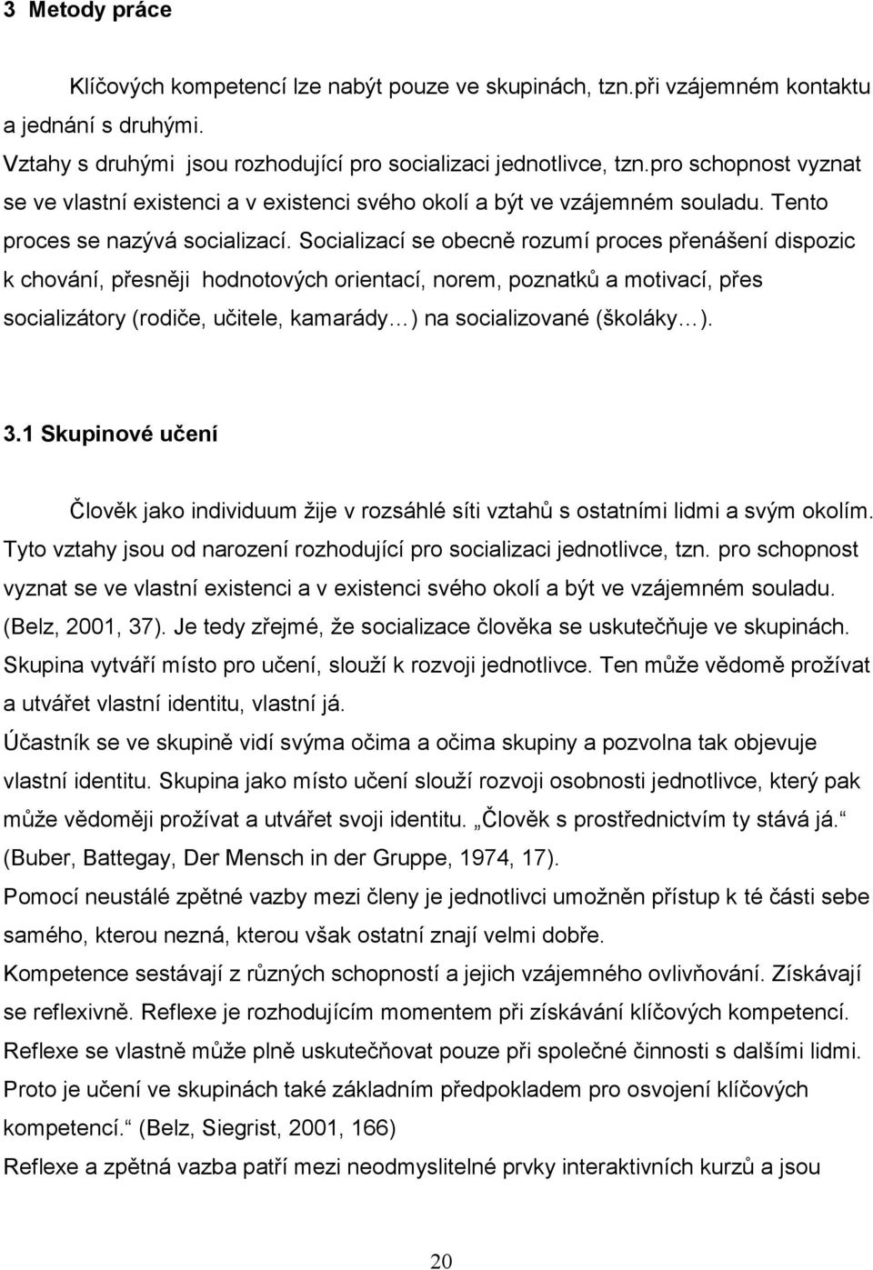 Socializací se obecně rozumí proces přenášení dispozic k chování, přesněji hodnotových orientací, norem, poznatků a motivací, přes socializátory (rodiče, učitele, kamarády ) na socializované (školáky