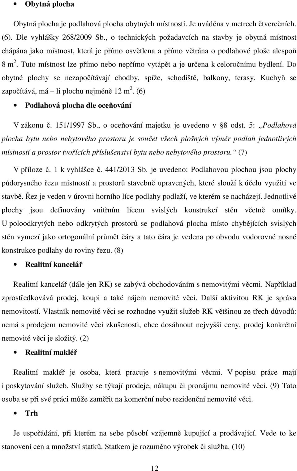 Tuto místnost lze přímo nebo nepřímo vytápět a je určena k celoročnímu bydlení. Do obytné plochy se nezapočítávají chodby, spíže, schodiště, balkony, terasy.