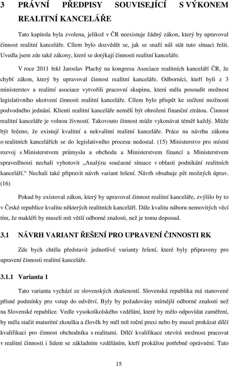 V roce 2011 řekl Jaroslav Plachý na kongresu Asociace realitních kanceláří ČR, že chybí zákon, který by upravoval činnost realitní kanceláře.