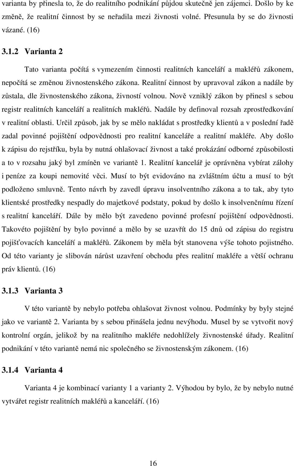 Realitní činnost by upravoval zákon a nadále by zůstala, dle živnostenského zákona, živností volnou. Nově vzniklý zákon by přinesl s sebou registr realitních kanceláří a realitních makléřů.