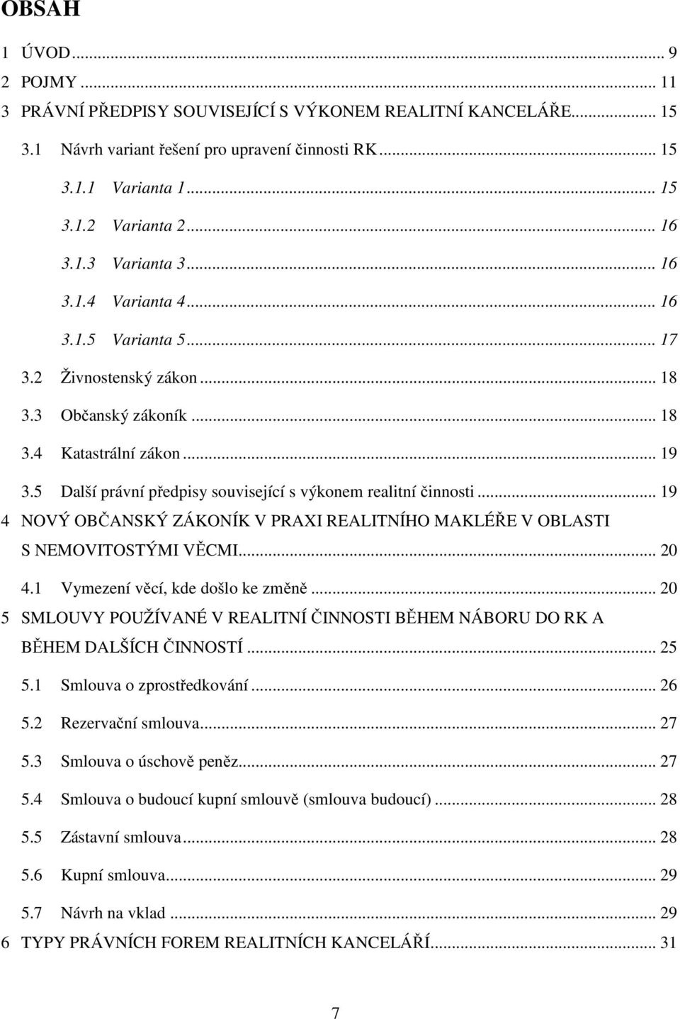 5 Další právní předpisy související s výkonem realitní činnosti... 19 4 NOVÝ OBČANSKÝ ZÁKONÍK V PRAXI REALITNÍHO MAKLÉŘE V OBLASTI S NEMOVITOSTÝMI VĚCMI... 20 4.1 Vymezení věcí, kde došlo ke změně.