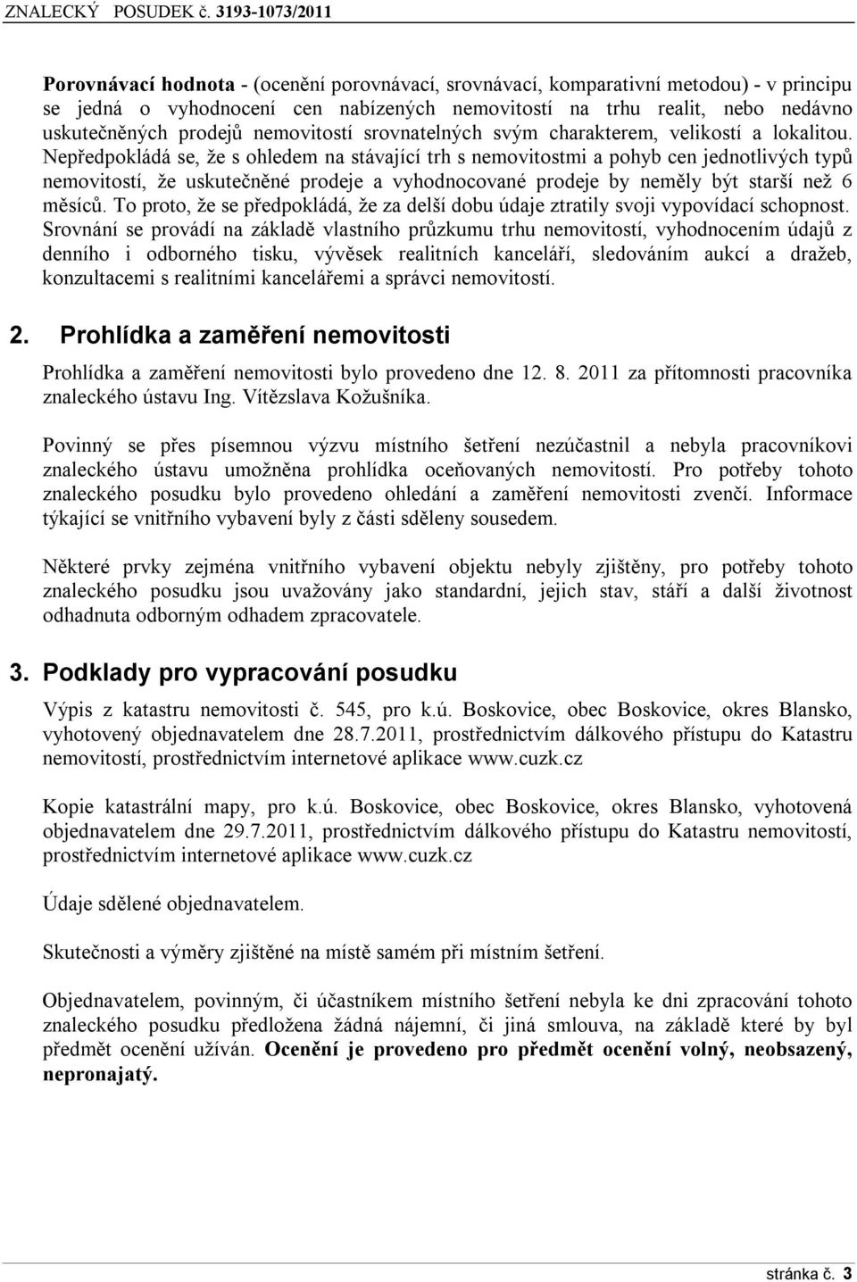 Nepředpokládá se, že s ohledem na stávající trh s nemovitostmi a pohyb cen jednotlivých typů nemovitostí, že uskutečněné prodeje a vyhodnocované prodeje by neměly být starší než 6 měsíců.