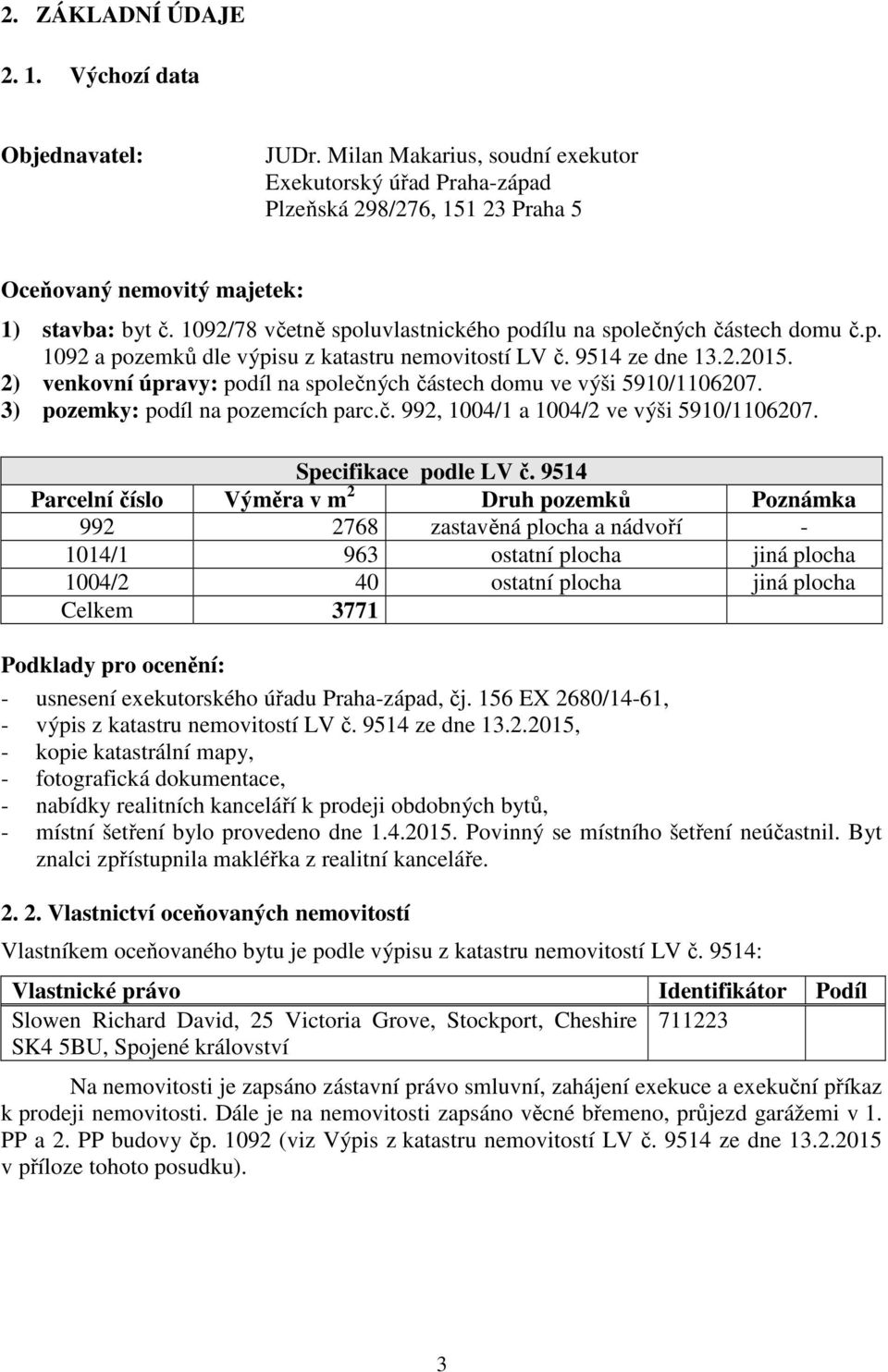 2) venkovní úpravy: podíl na společných částech domu ve výši 5910/1106207. 3) pozemky: podíl na pozemcích parc.č. 992, 1004/1 a 1004/2 ve výši 5910/1106207. Specifikace podle LV č.