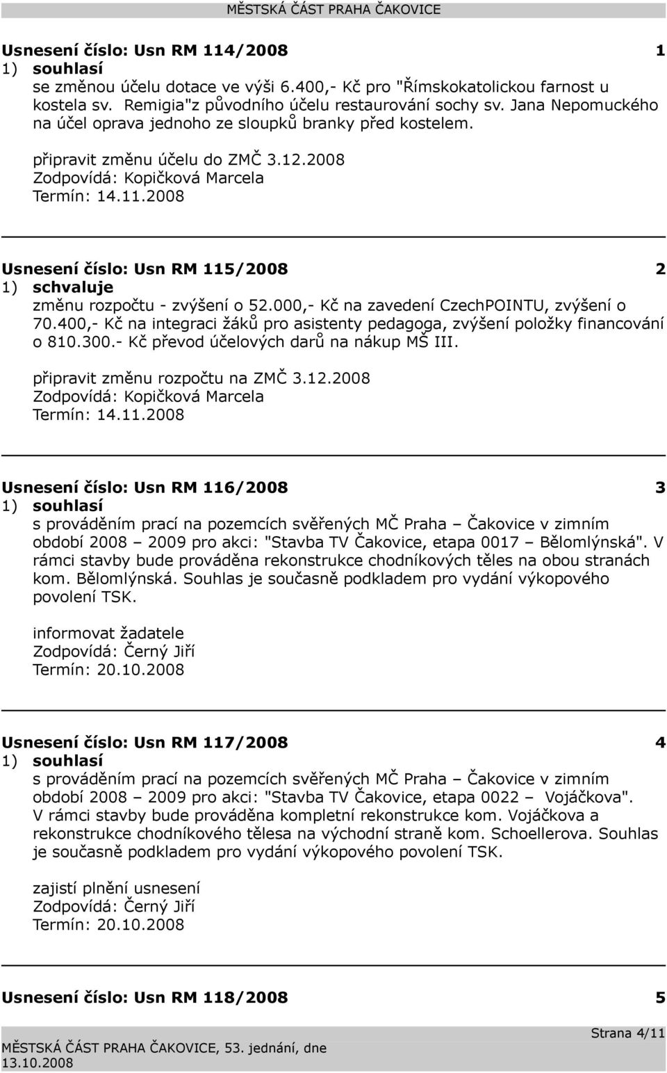 2008 Usnesení číslo: 115/2008 2 1) schvaluje změnu rozpočtu - zvýšení o 52.000,- Kč na zavedení CzechPOINTU, zvýšení o 70.