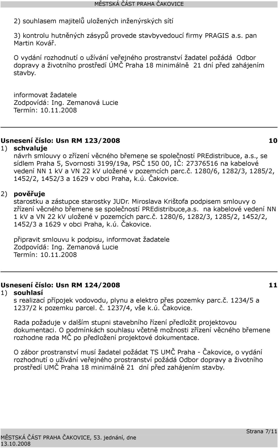 2008 Usnesení číslo: 123/2008 10 1) schvaluje návrh smlouvy o zřízení věcného břemene se společností PREdistribuce, a.s., se sídlem Praha 5, Svornosti 3199/19a, PSČ 150 00, IČ: 27376516 na kabelové vedení NN 1 kv a VN 22 kv uložené v pozemcích parc.