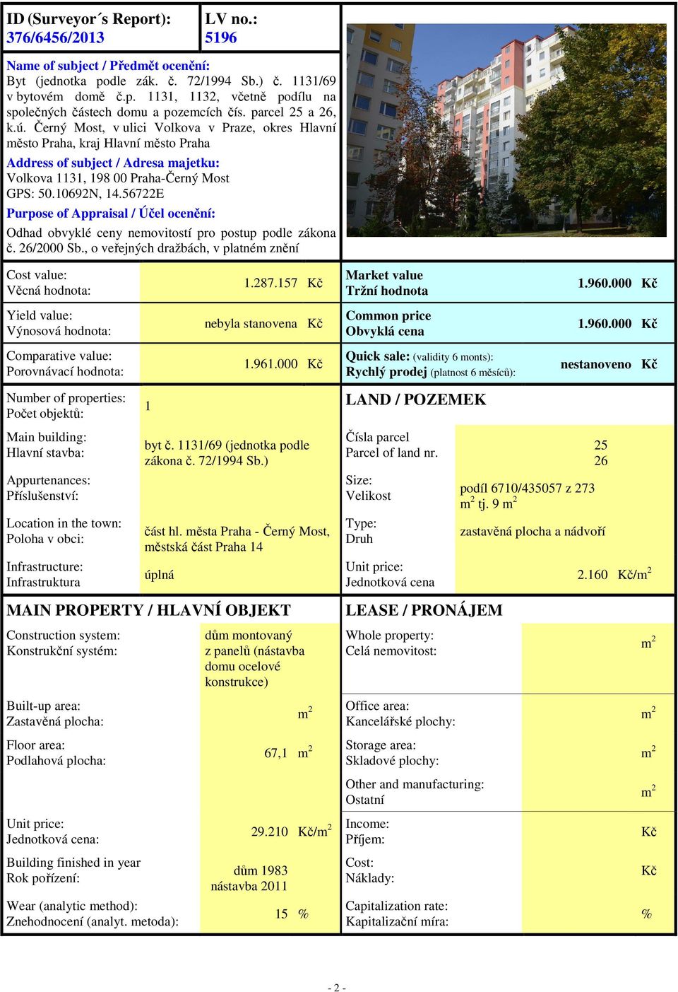 10692N, 14.56722E Purpose of Appraisal / Účel ocenění: Odhad obvyklé ceny nemovitostí pro postup podle zákona č. 26/2000 Sb., o veřejných dražbách, v platném znění Cost value: Věcná hodnota: 1.287.