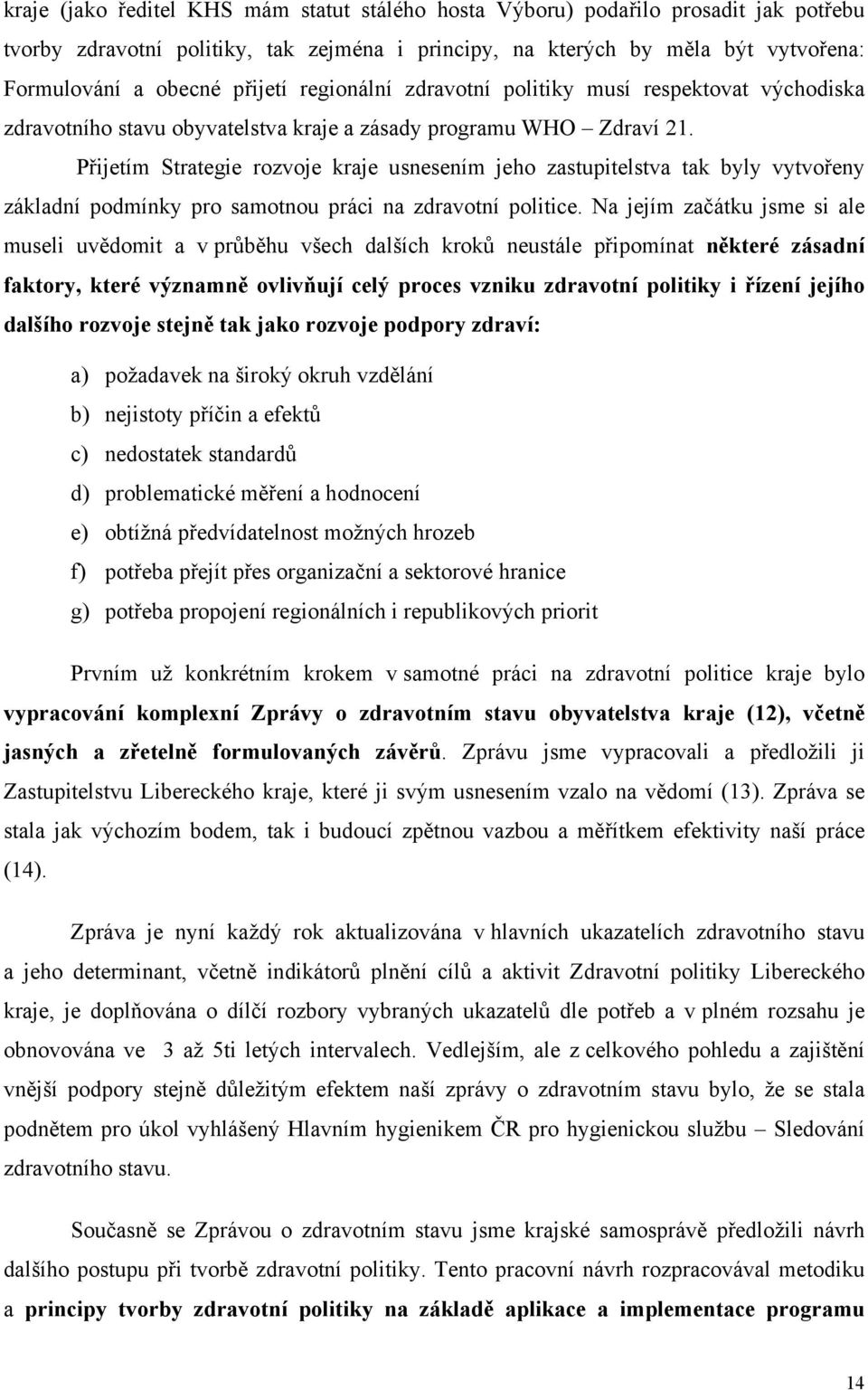 Přijetím Strategie rozvoje kraje usnesením jeho zastupitelstva tak byly vytvořeny základní podmínky pro samotnou práci na zdravotní politice.