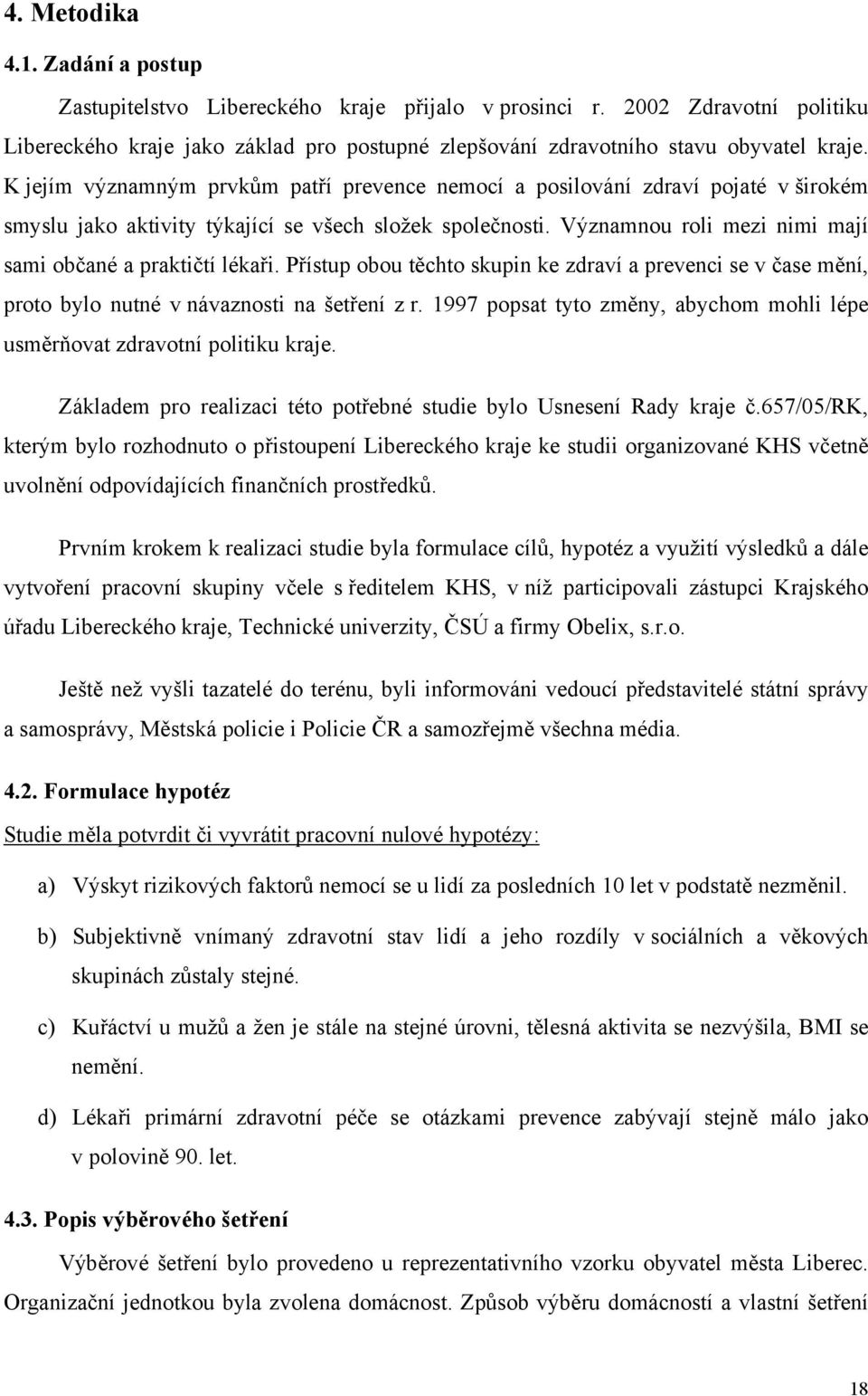 Významnou roli mezi nimi mají sami občané a praktičtí lékaři. Přístup obou těchto skupin ke zdraví a prevenci se v čase mění, proto bylo nutné v návaznosti na šetření z r.