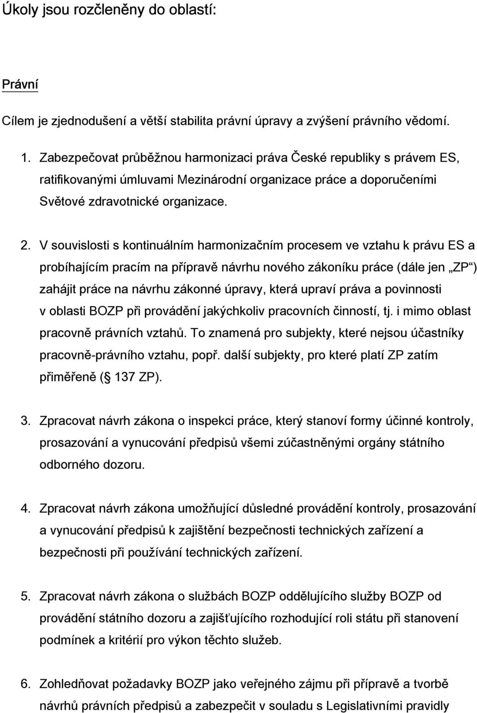 V souvislosti s kontinuálním harmonizačním procesem ve vztahu k právu ES a probíhajícím pracím na přípravě návrhu nového zákoníku práce (dále jen ZP ) zahájit práce na návrhu zákonné úpravy, která