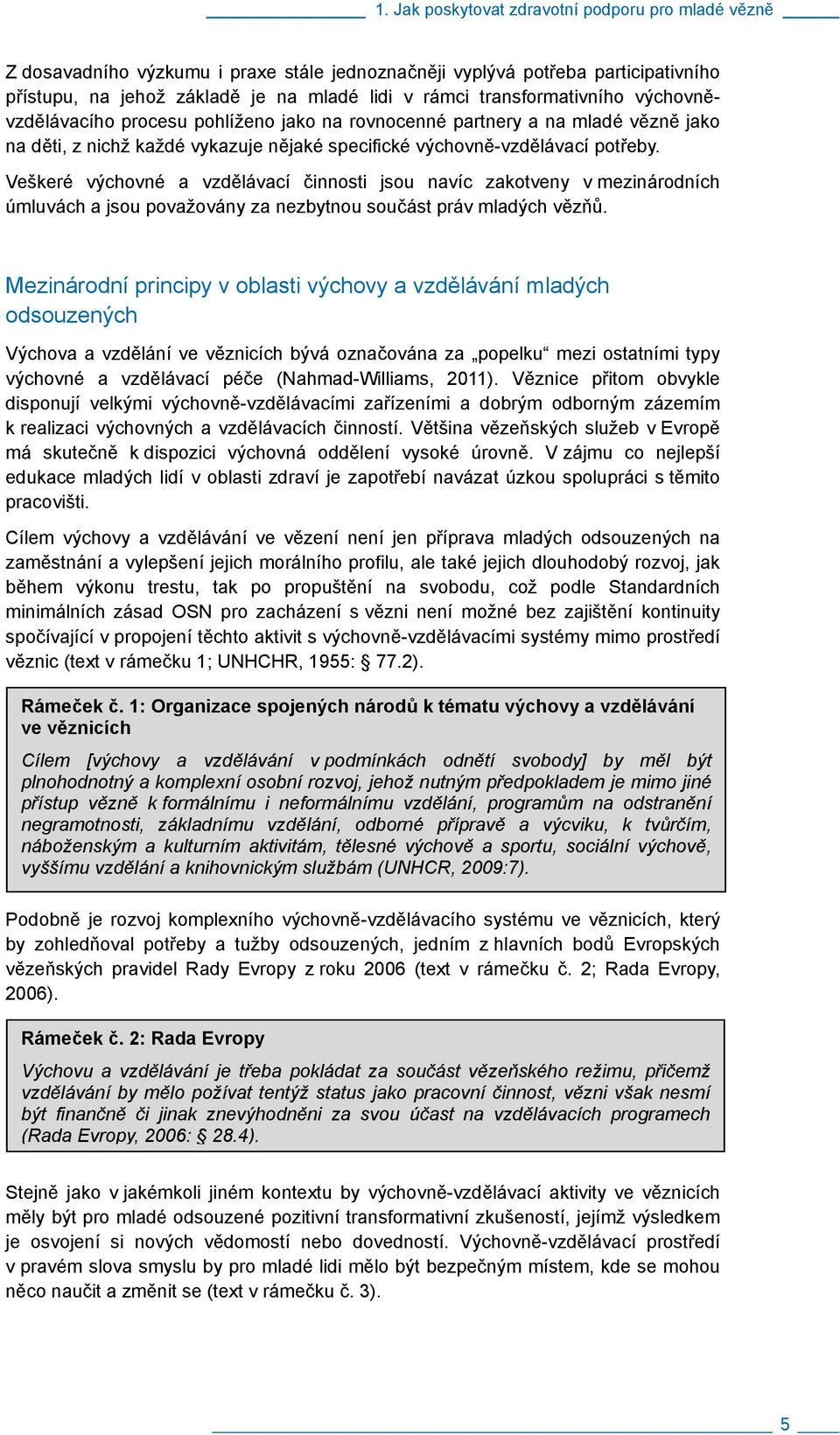 Veškeré výchovné a vzdělávací činnosti jsou navíc zakotveny v mezinárodních úmluvách a jsou považovány za nezbytnou součást práv mladých vězňů.