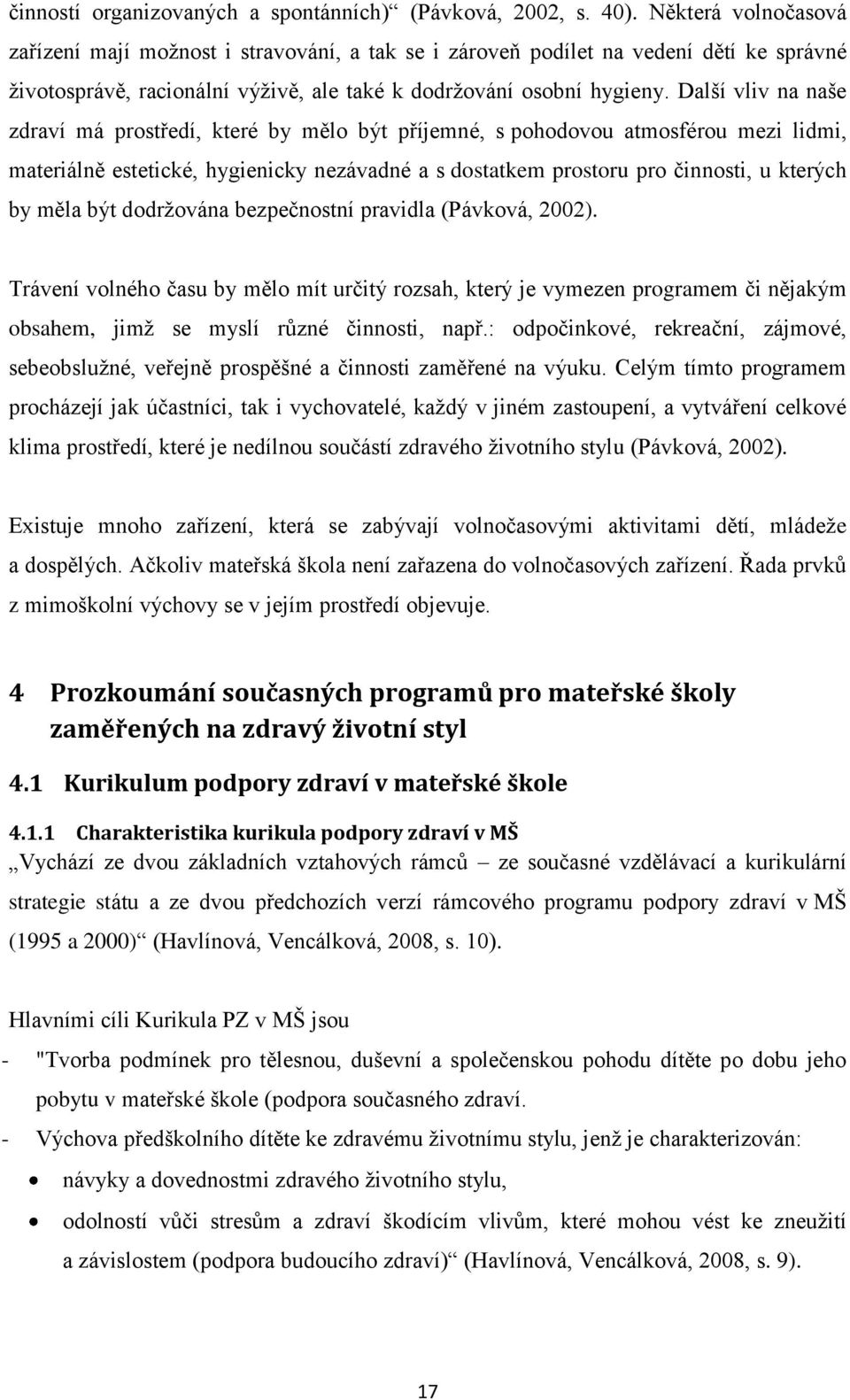 Další vliv na naše zdraví má prostředí, které by mělo být příjemné, s pohodovou atmosférou mezi lidmi, materiálně estetické, hygienicky nezávadné a s dostatkem prostoru pro činnosti, u kterých by