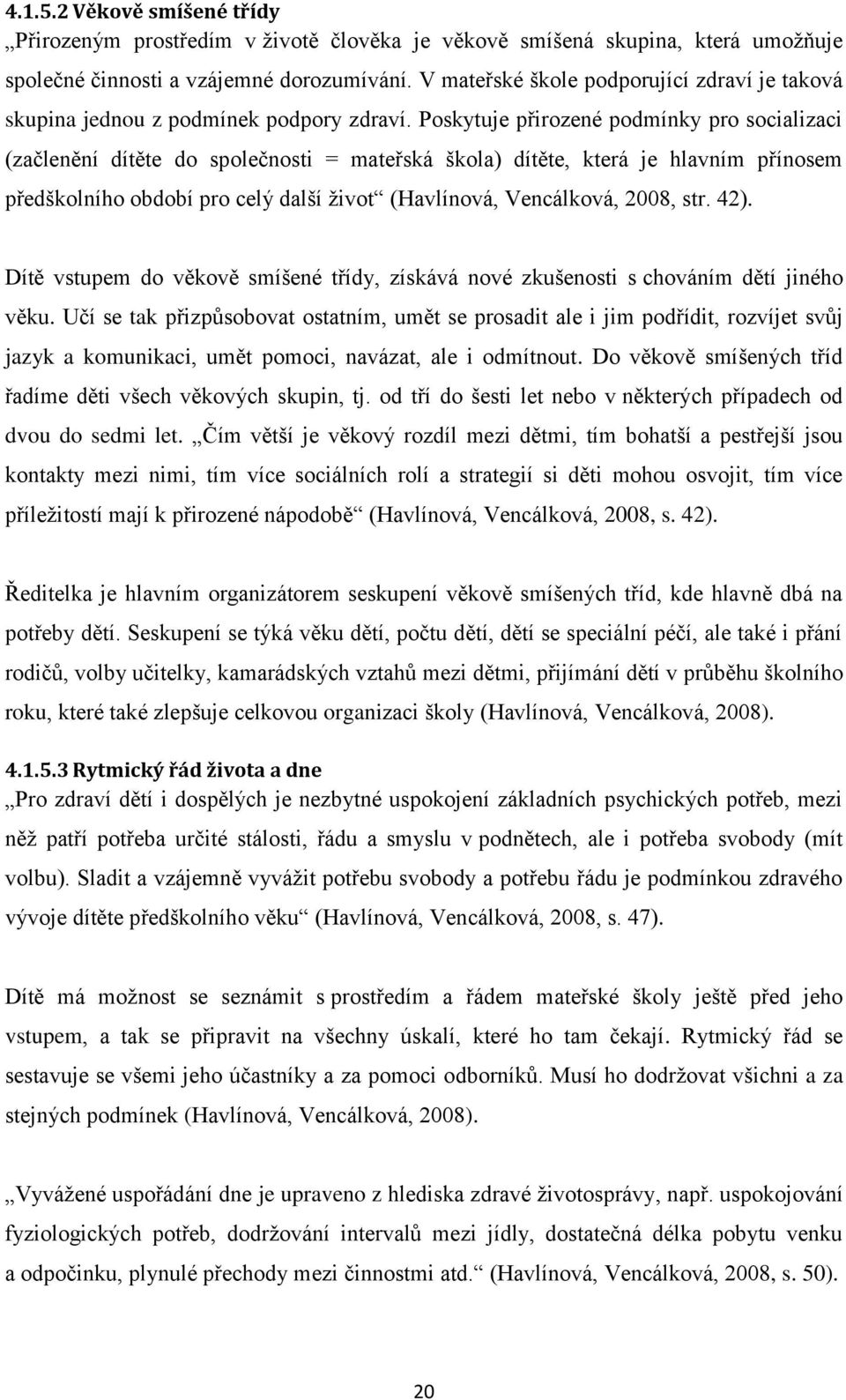 Poskytuje přirozené podmínky pro socializaci (začlenění dítěte do společnosti = mateřská škola) dítěte, která je hlavním přínosem předškolního období pro celý další život (Havlínová, Vencálková,