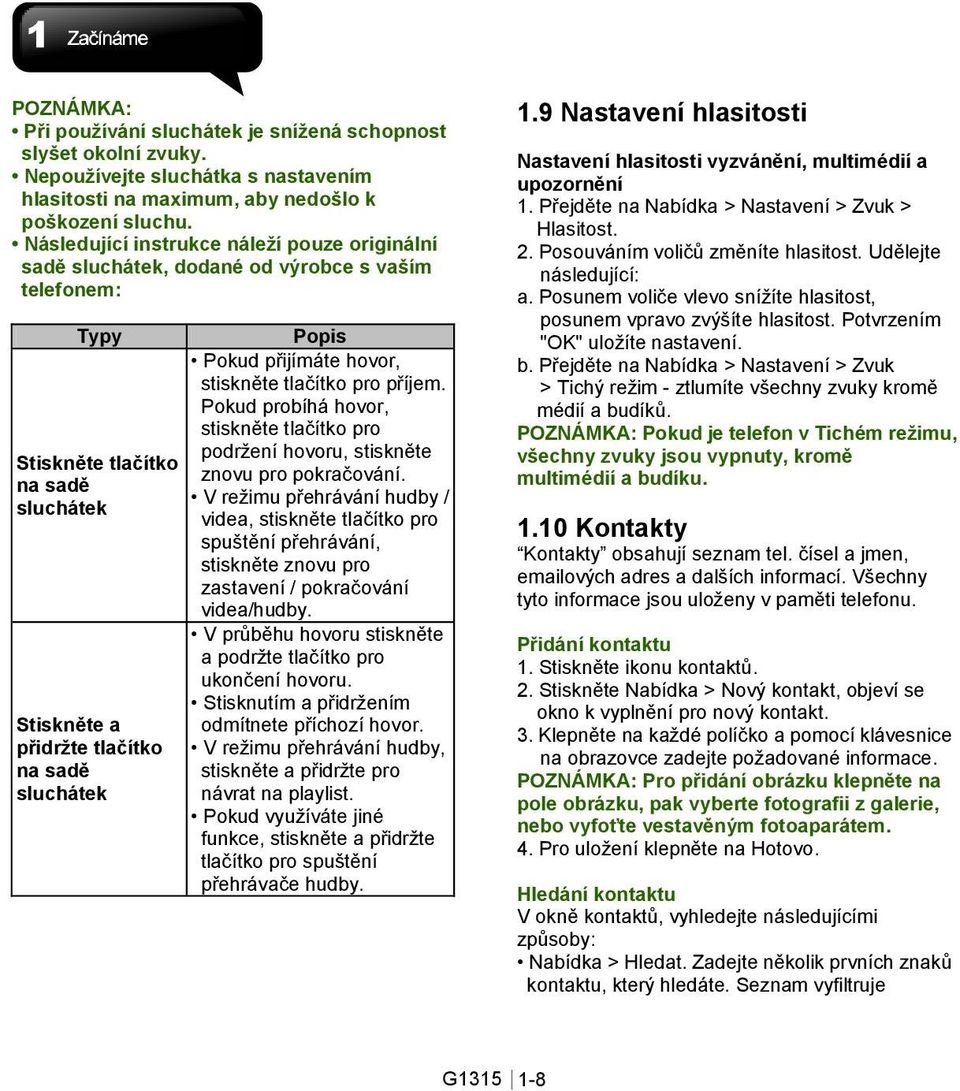 Pokud přijímáte hovor, stiskněte tlačítko pro příjem. Pokud probíhá hovor, stiskněte tlačítko pro podržení hovoru, stiskněte znovu pro pokračování.