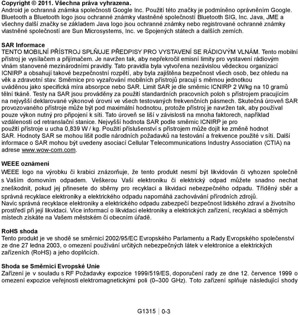 Java, JME a všechny další značky se základem Java logo jsou ochranné známky nebo registrované ochranné známky vlastněné společností are Sun Microsystems, Inc. ve Spojených státech a dalších zemích.