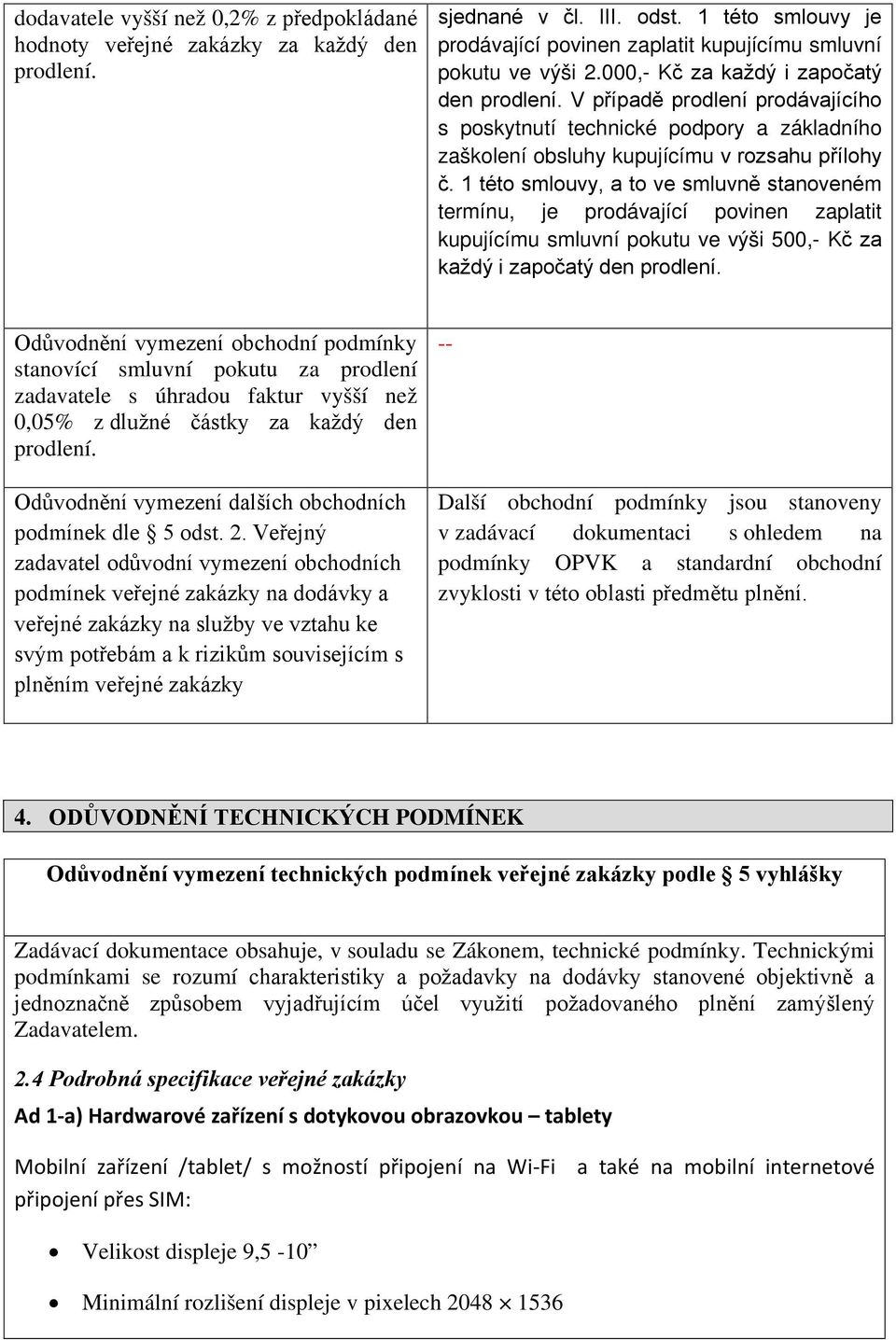 1 této smlouvy, a to ve smluvně stanoveném termínu, je prodávající povinen zaplatit kupujícímu smluvní pokutu ve výši 500,- Kč za každý i započatý den prodlení.