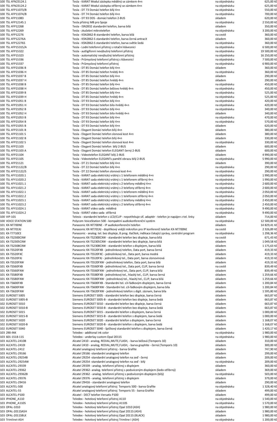 telefon bílý 4+n na objednávku 700,00 Kč 100 TSL 4FP11083 Tesla - DT 93 DDS - domácí telefon 2-BUS skladem 620,00 Kč 100 TSL 4FP12145.