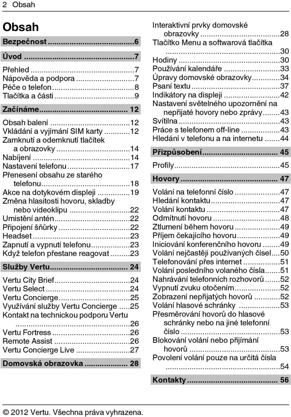 ..19 Změna hlasitosti hovoru, skladby nebo videoklipu...22 Umístění antén...22 Připojení šňůrky...22 Headset...23 Zapnutí a vypnutí telefonu...23 Když telefon přestane reagovat...23 Služby Vertu.