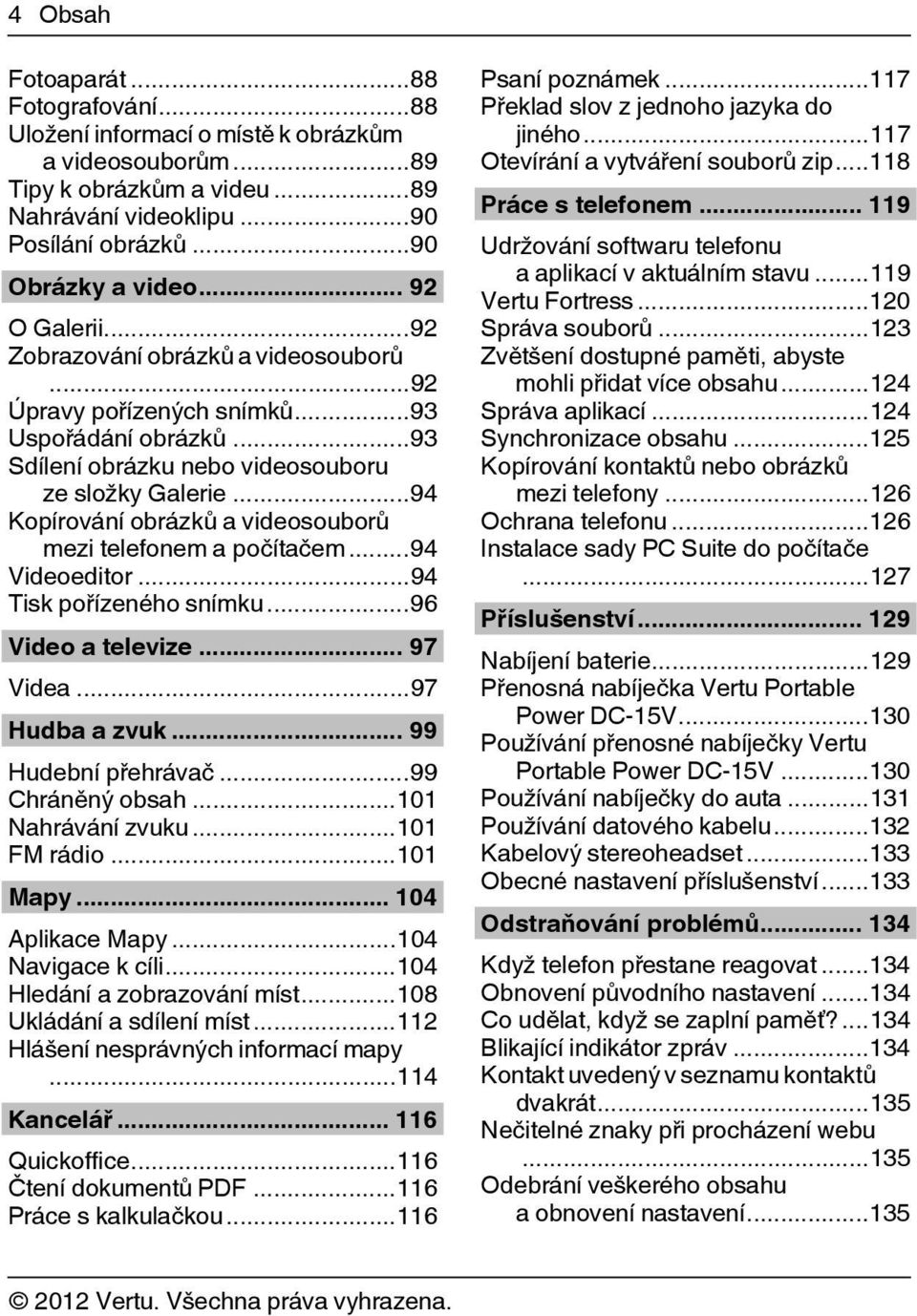 ..94 Kopírování obrázků a videosouborů mezi telefonem a počítačem...94 Videoeditor...94 Tisk pořízeného snímku...96 Video a televize... 97 Videa...97 Hudba a zvuk... 99 Hudební přehrávač.