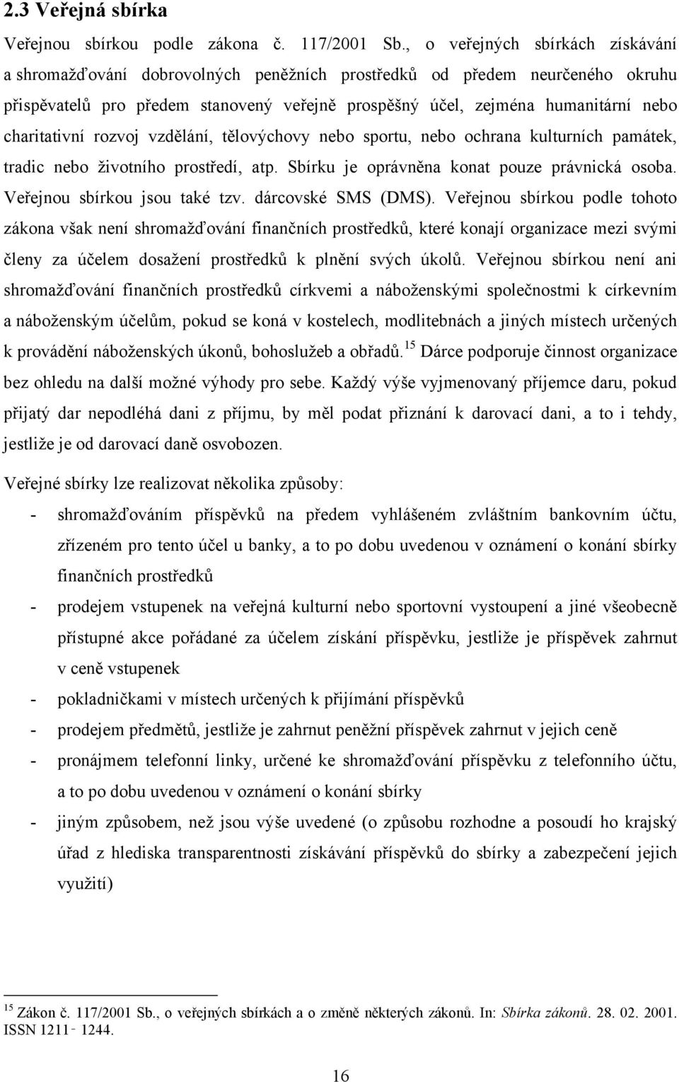 charitativní rozvoj vzdělání, tělovýchovy nebo sportu, nebo ochrana kulturních památek, tradic nebo ţivotního prostředí, atp. Sbírku je oprávněna konat pouze právnická osoba.