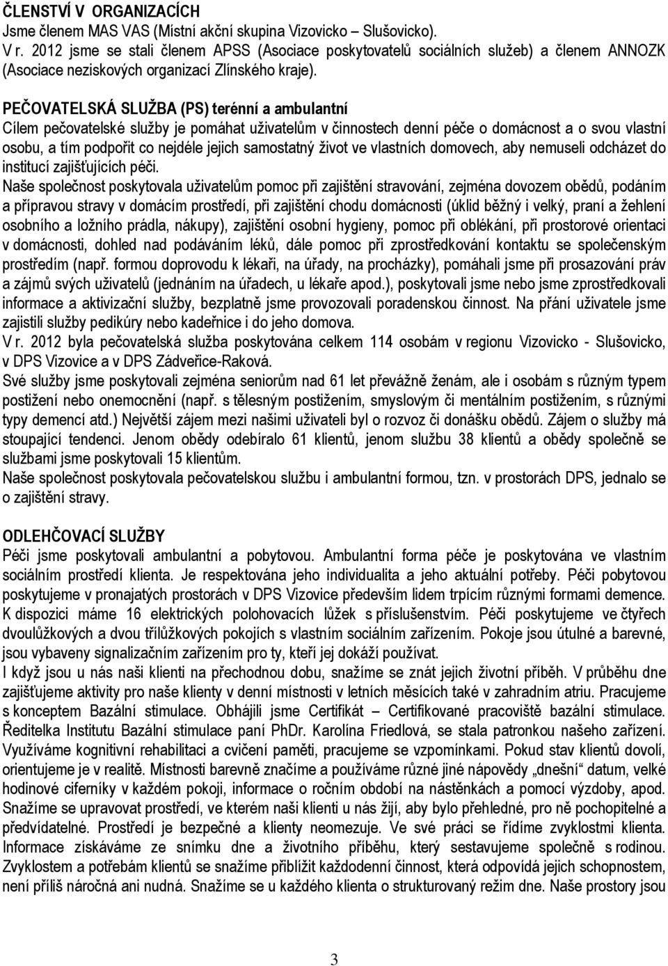 PEČOVATELSKÁ SLUŽBA (PS) terénní a ambulantní Cílem pečovatelské služby je pomáhat uživatelům v činnostech denní péče o domácnost a o svou vlastní osobu, a tím podpořit co nejdéle jejich samostatný