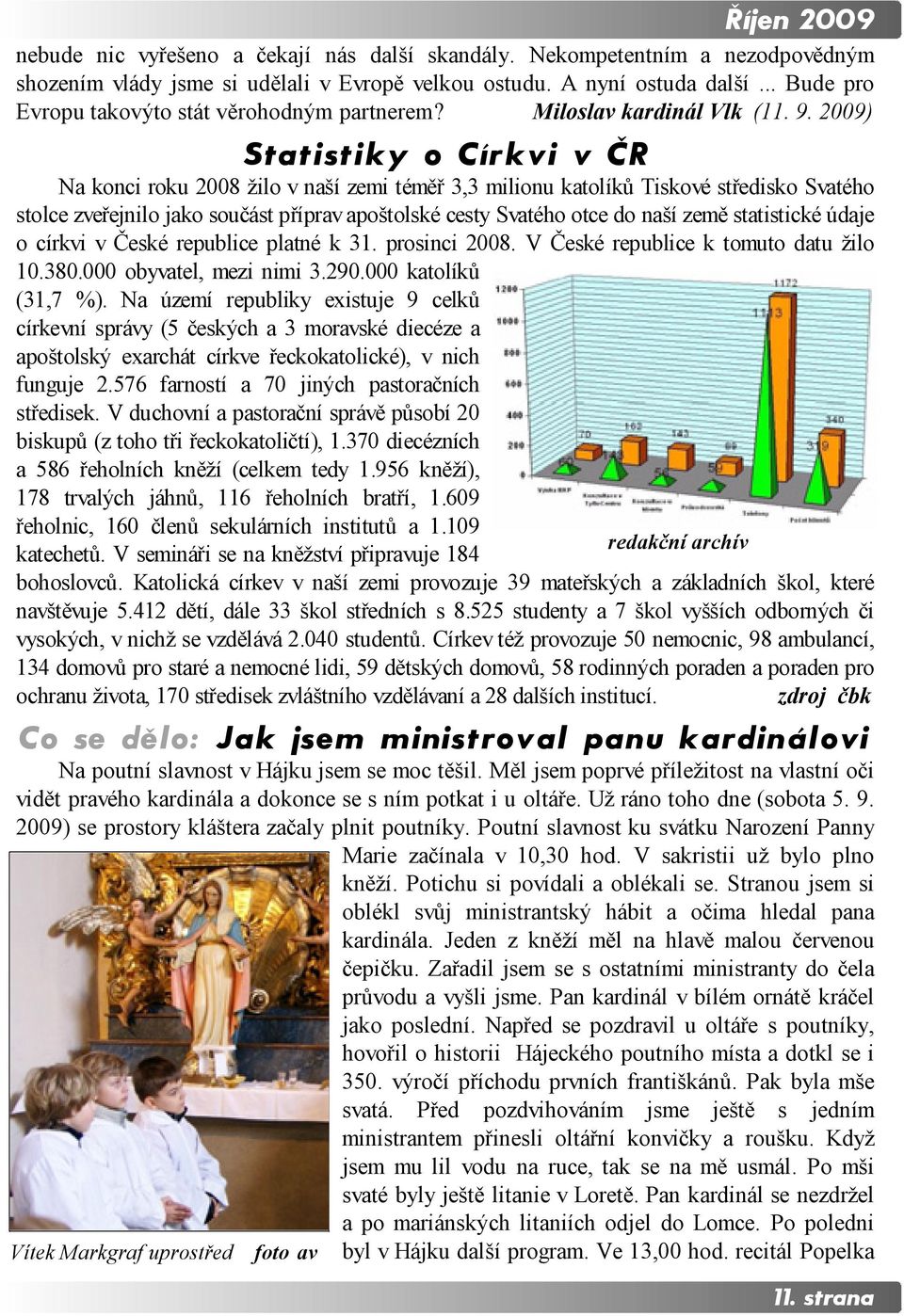 2009) Statistiky o Církvi v ČR Na konci roku 2008 žilo v naší zemi téměř 3,3 milionu katolíků Tiskové středisko Svatého stolce zveřejnilo jako součást příprav apoštolské cesty Svatého otce do naší