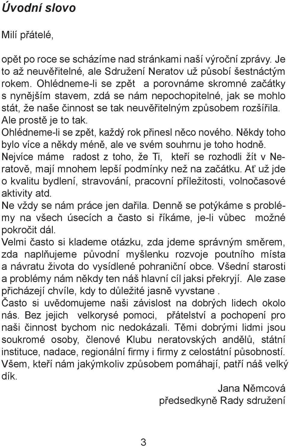 Ohlédneme-li se zp t, každý rok p inesl n co nového. N kdy toho bylo více a n kdy mén, ale ve svém souhrnu je toho hodn.