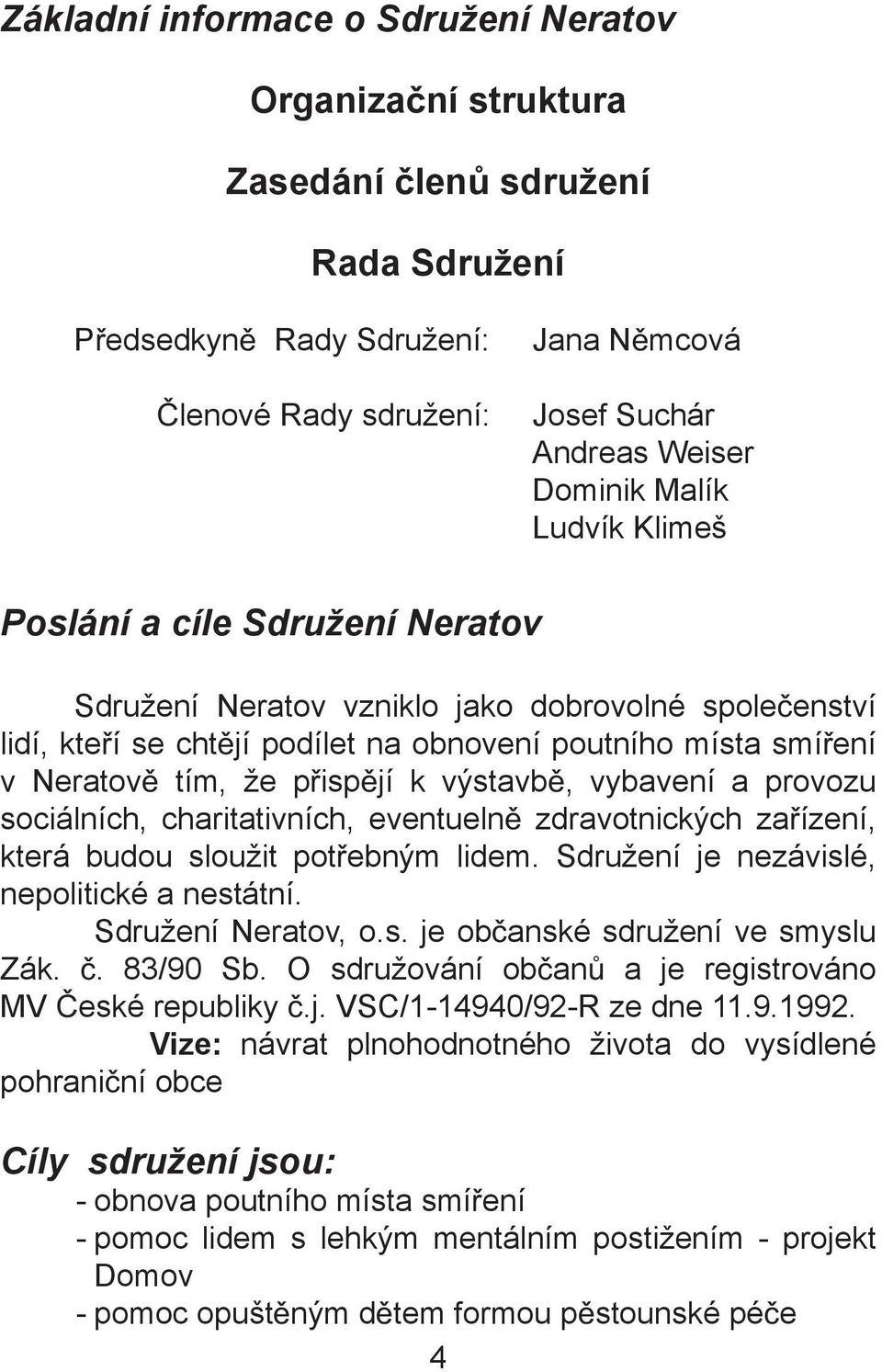 výstavb, vybavení a provozu sociálních, charitativních, eventueln zdravotnických za ízení, která budou sloužit pot ebným lidem. Sdružení je nezávislé, nepolitické a nestátní. Sdružení Neratov, o.s. je ob anské sdružení ve smyslu Zák.