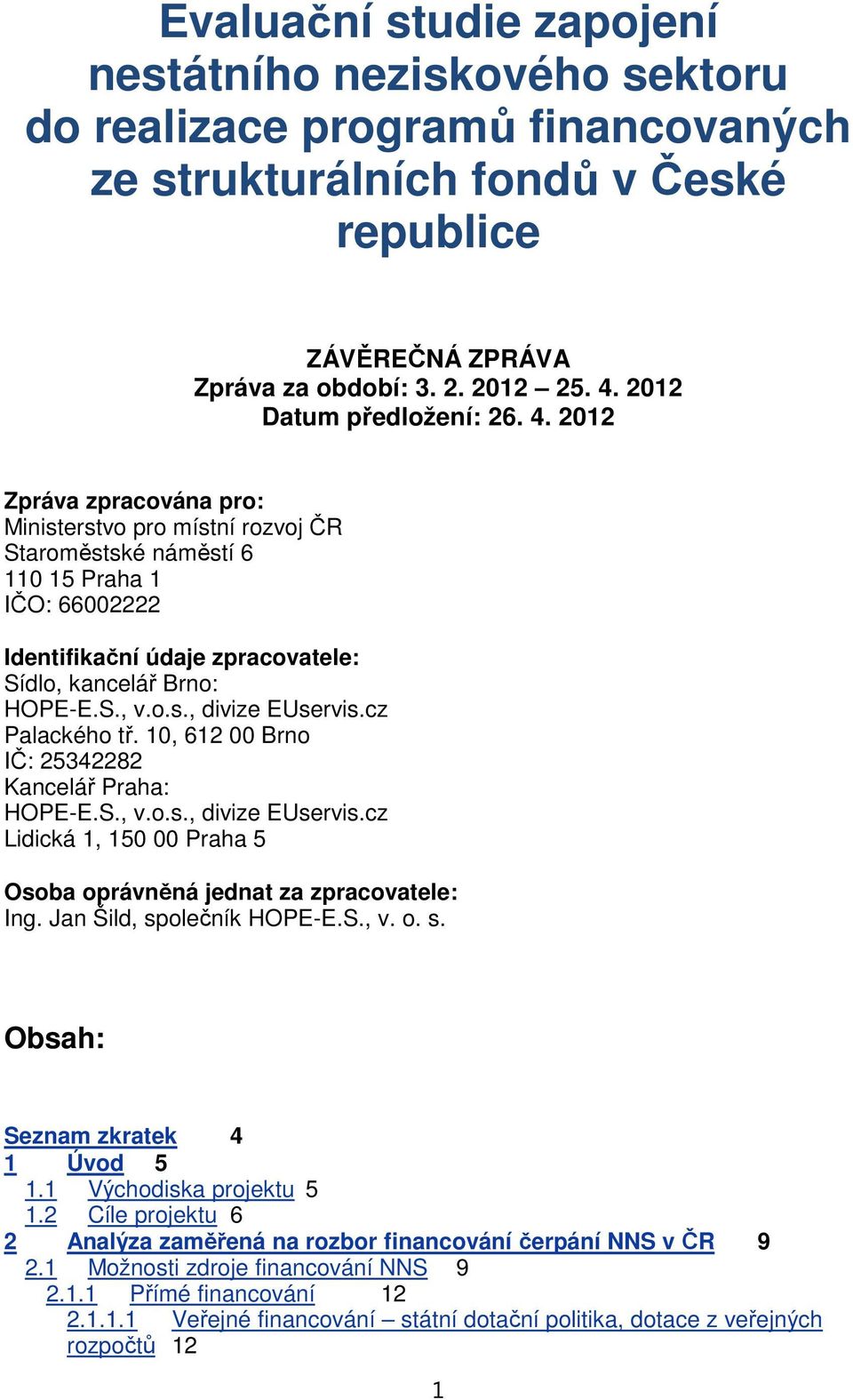 2012 Zpráva zpracována pro: Ministerstvo pro místní rozvoj ČR Staroměstské náměstí 6 110 15 Praha 1 IČO: 66002222 Identifikační údaje zpracovatele: Sídlo, kancelář Brno: HOPE-E.S., v.o.s., divize EUservis.