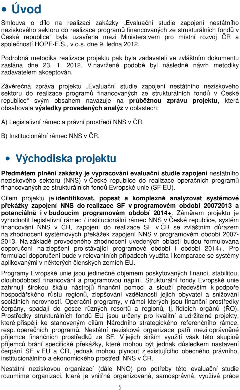 Závěrečná zpráva projektu Evaluační studie zapojení nestátního neziskového sektoru do realizace programů financovaných ze strukturálních fondů v České republice svým obsahem navazuje na průběžnou