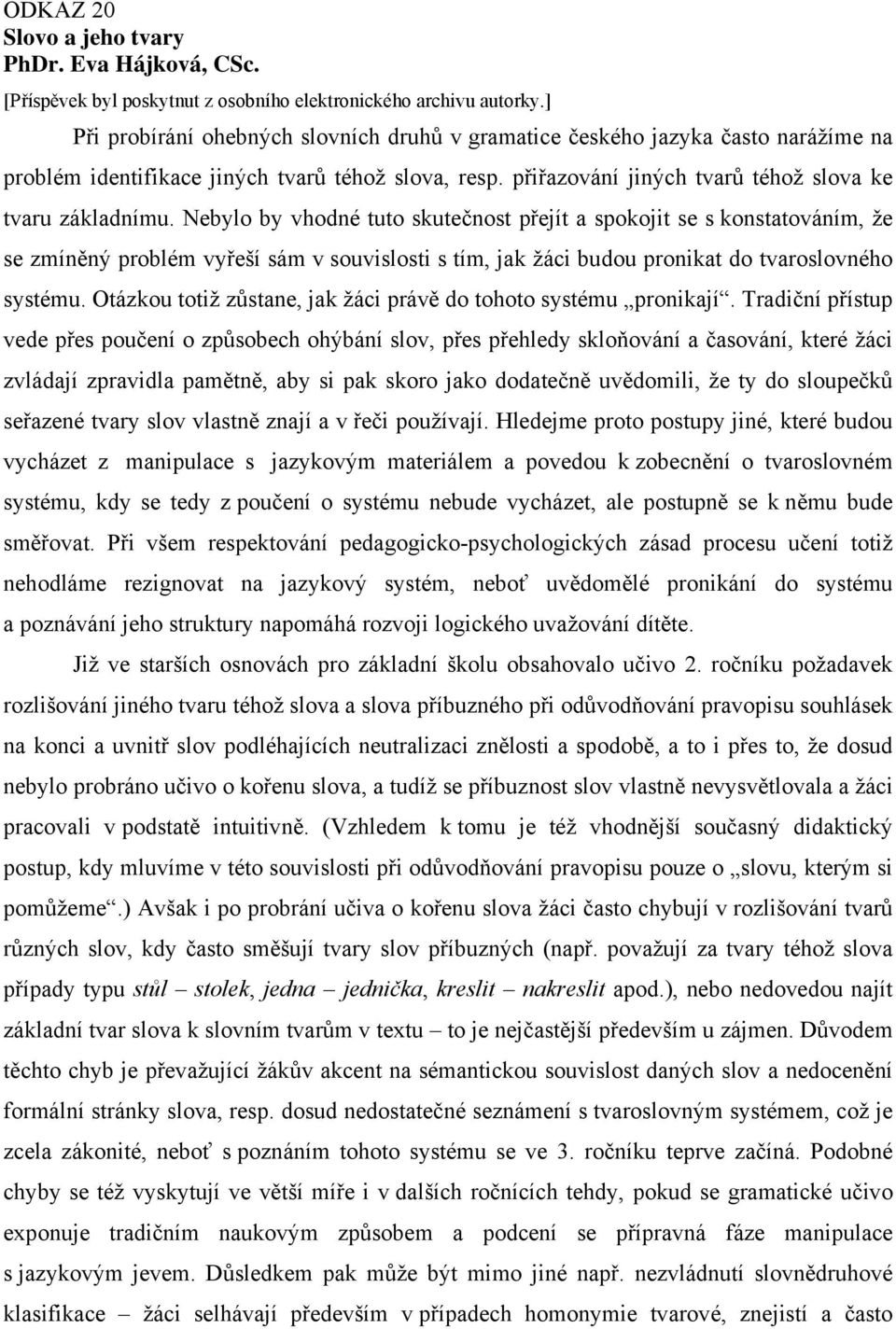 Nebylo by vhodné tuto skutečnost přejít a spokojit se s konstatováním, že se zmíněný problém vyřeší sám v souvislosti s tím, jak žáci budou pronikat do tvaroslovného systému.