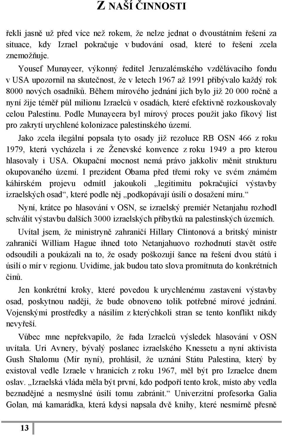 Během mírového jednání jich bylo již 20 000 ročně a nyní žije téměř půl milionu Izraelců v osadách, které efektivně rozkouskovaly celou Palestinu.